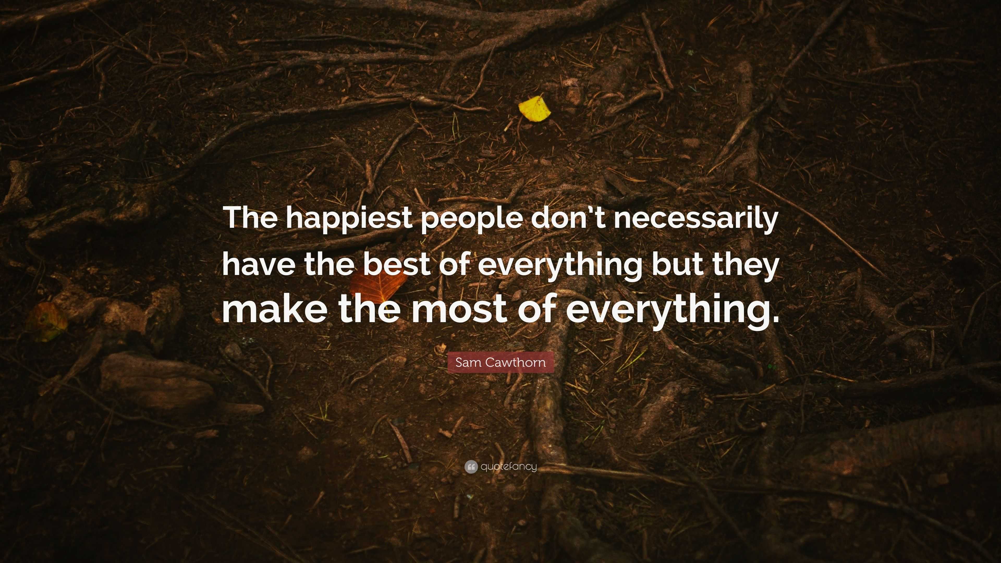 Sam Cawthorn Quote The Happiest People Dont Necessarily Have The