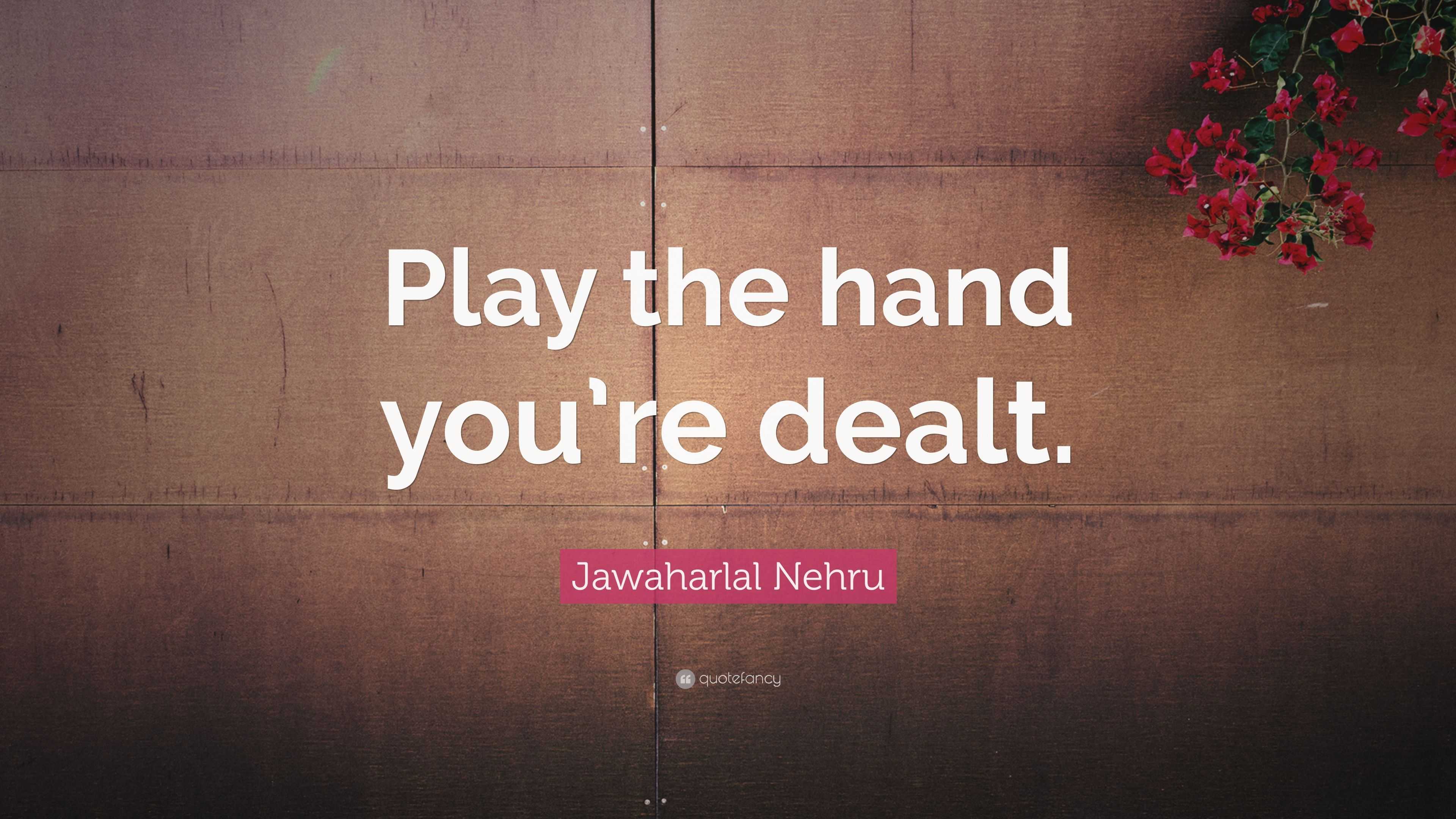 Play The Hand You're Dealt Quote - Jawaharlal Nehru Quote: “Play the hand you’re dealt.” (7 wallpapers