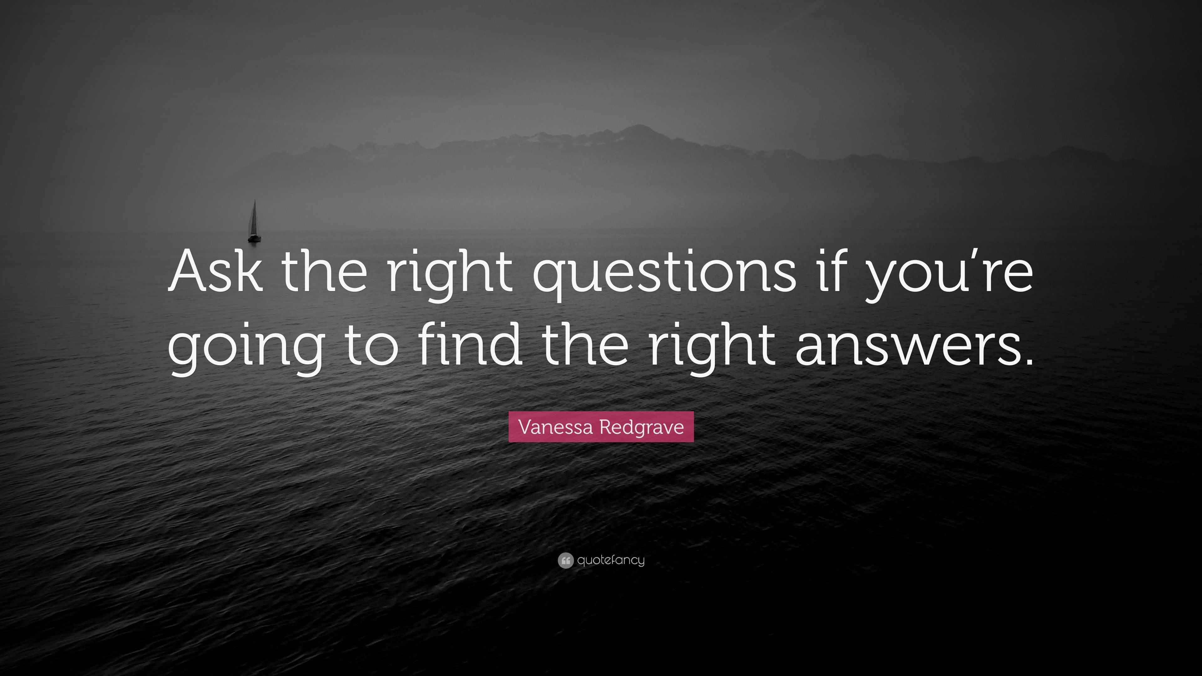 Vanessa Redgrave Quote: “Ask the right questions if you’re going to ...