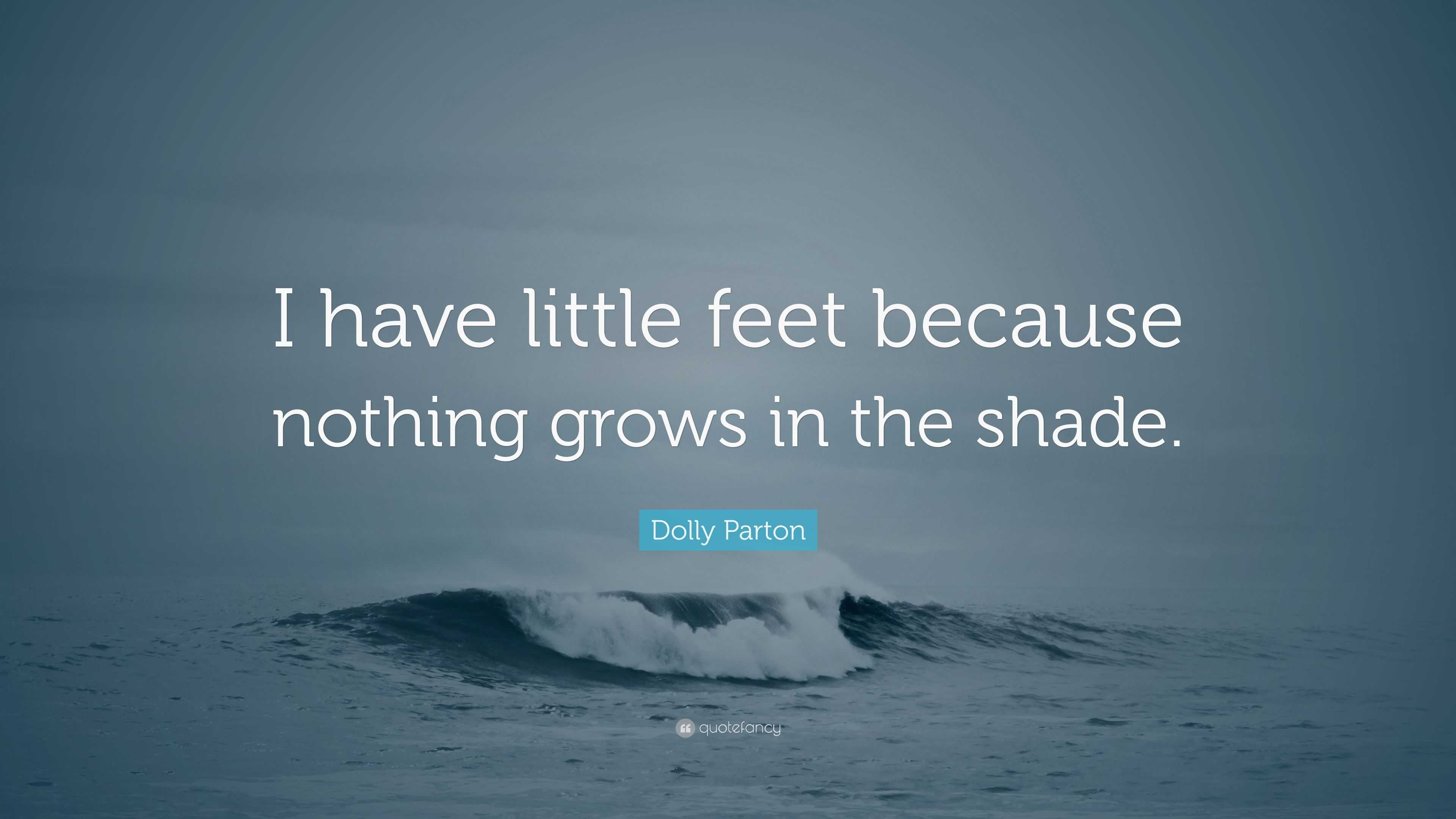 Dolly Parton Quote: “I have little feet because nothing grows in the shade.”