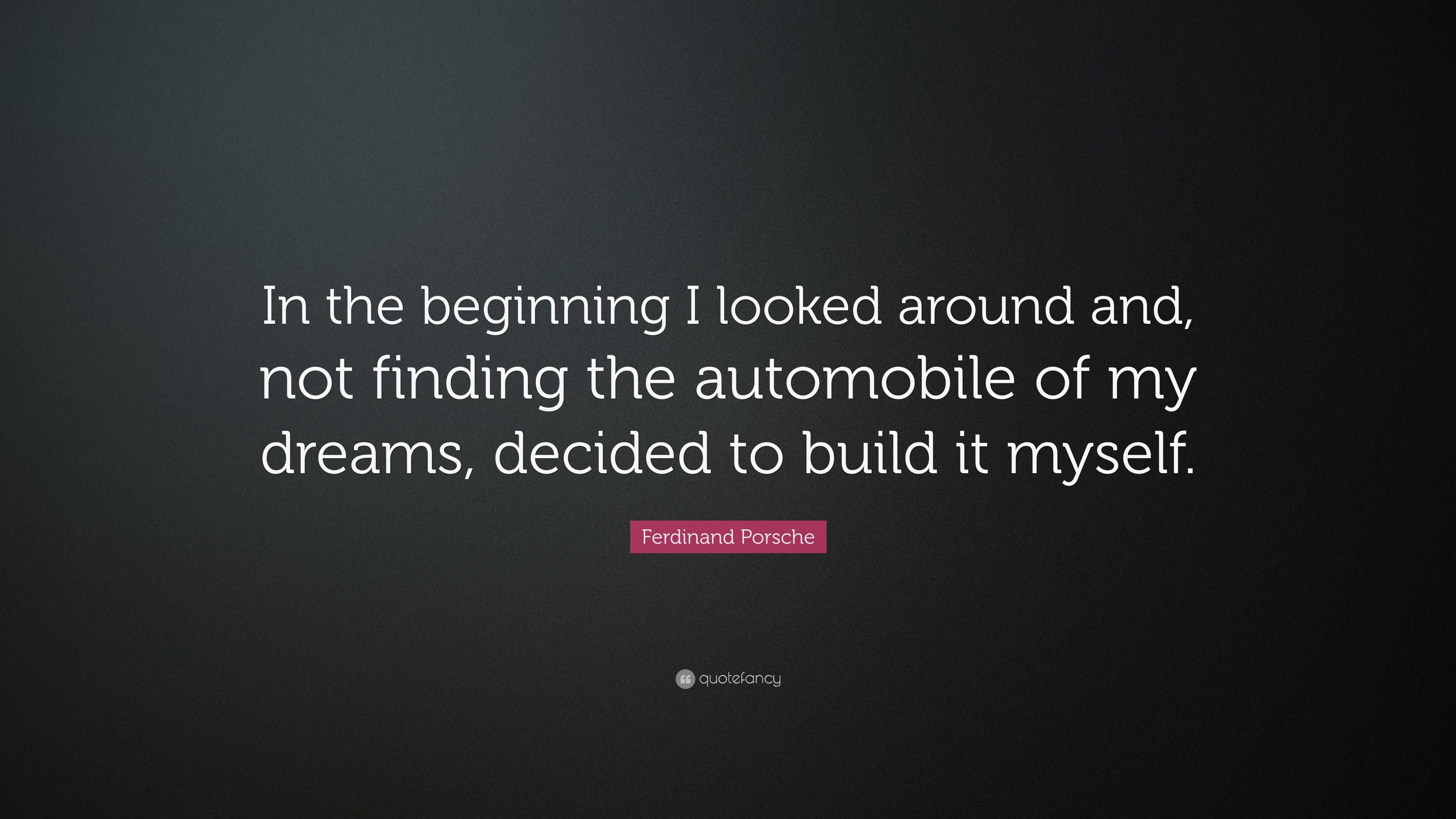 Ferdinand Porsche Quote: “In the beginning I looked around and, not