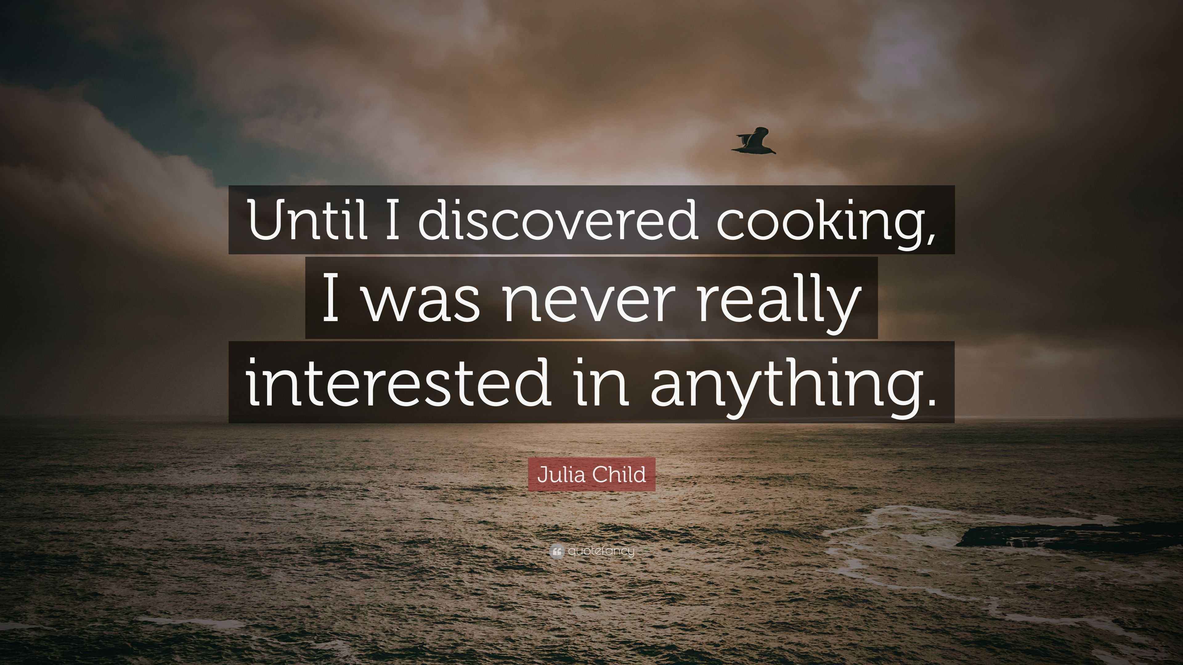 Julia Child Quote “Until I discovered cooking, I was never really