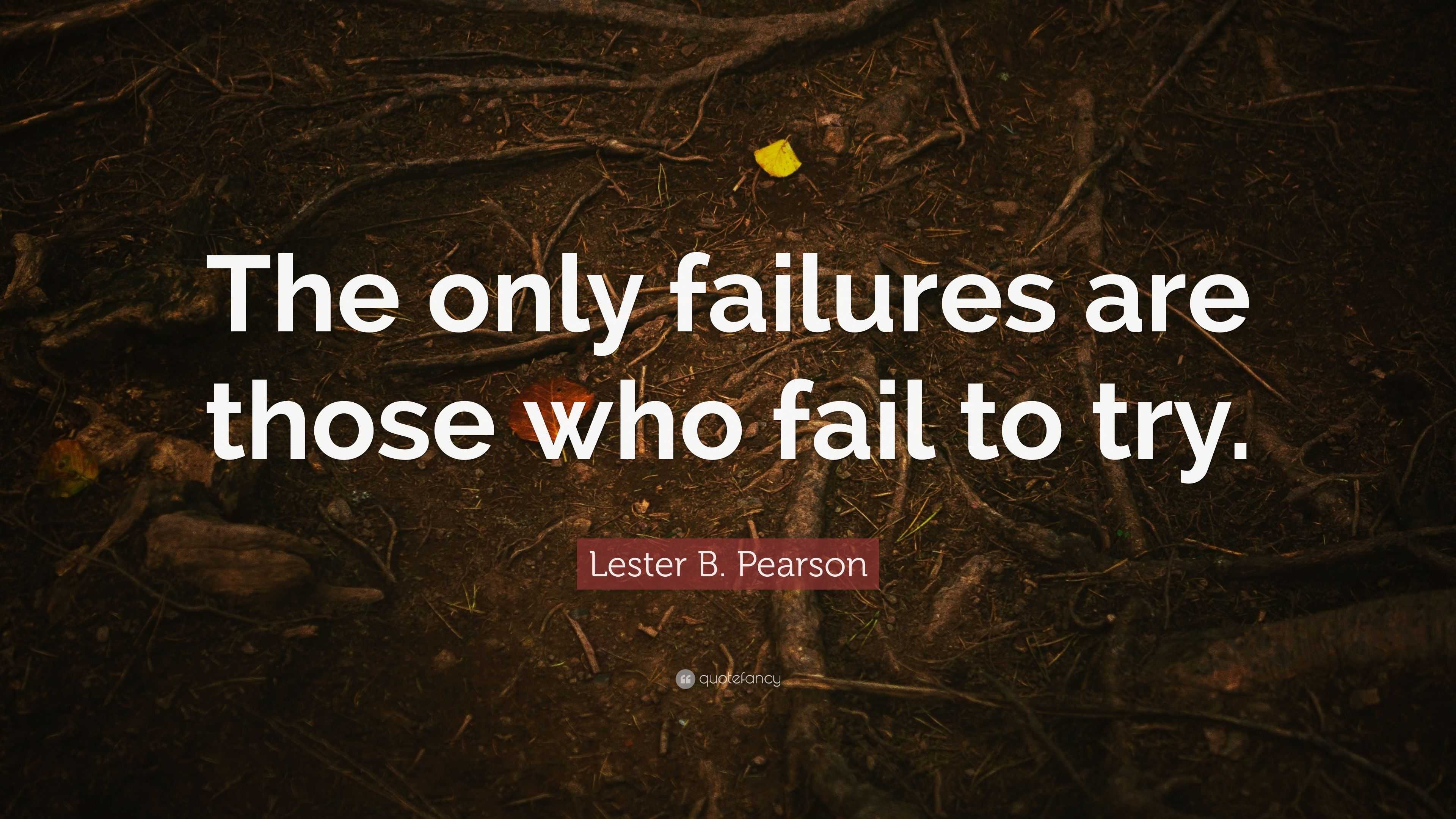 Lester B. Pearson Quote: “The only failures are those who fail to try.”