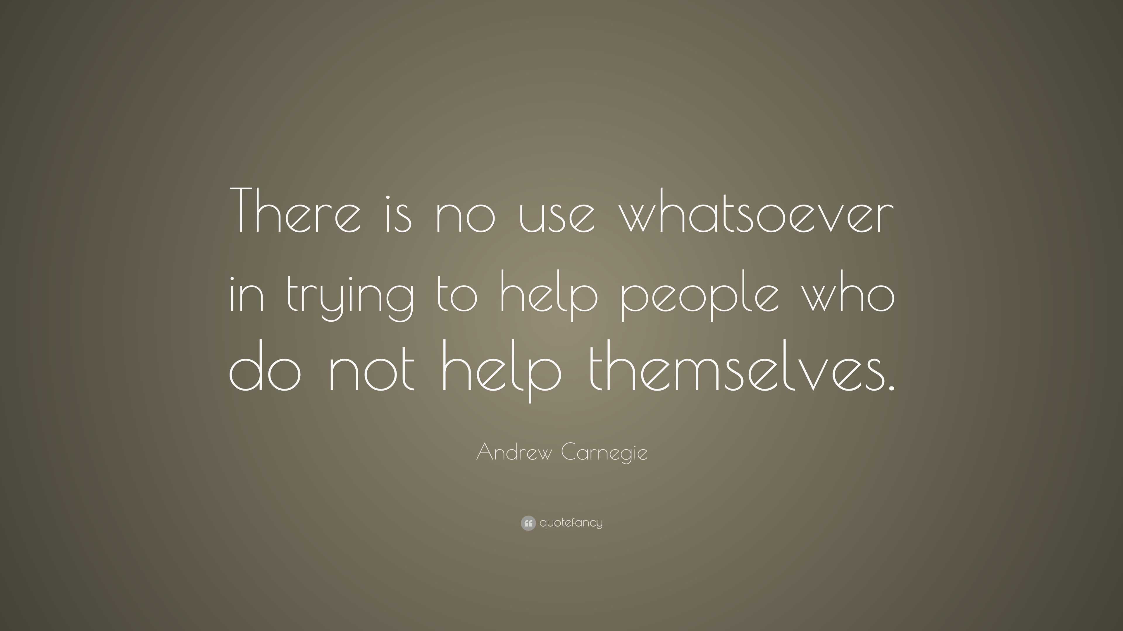 Andrew Carnegie Quote “There is no use whatsoever in trying to help