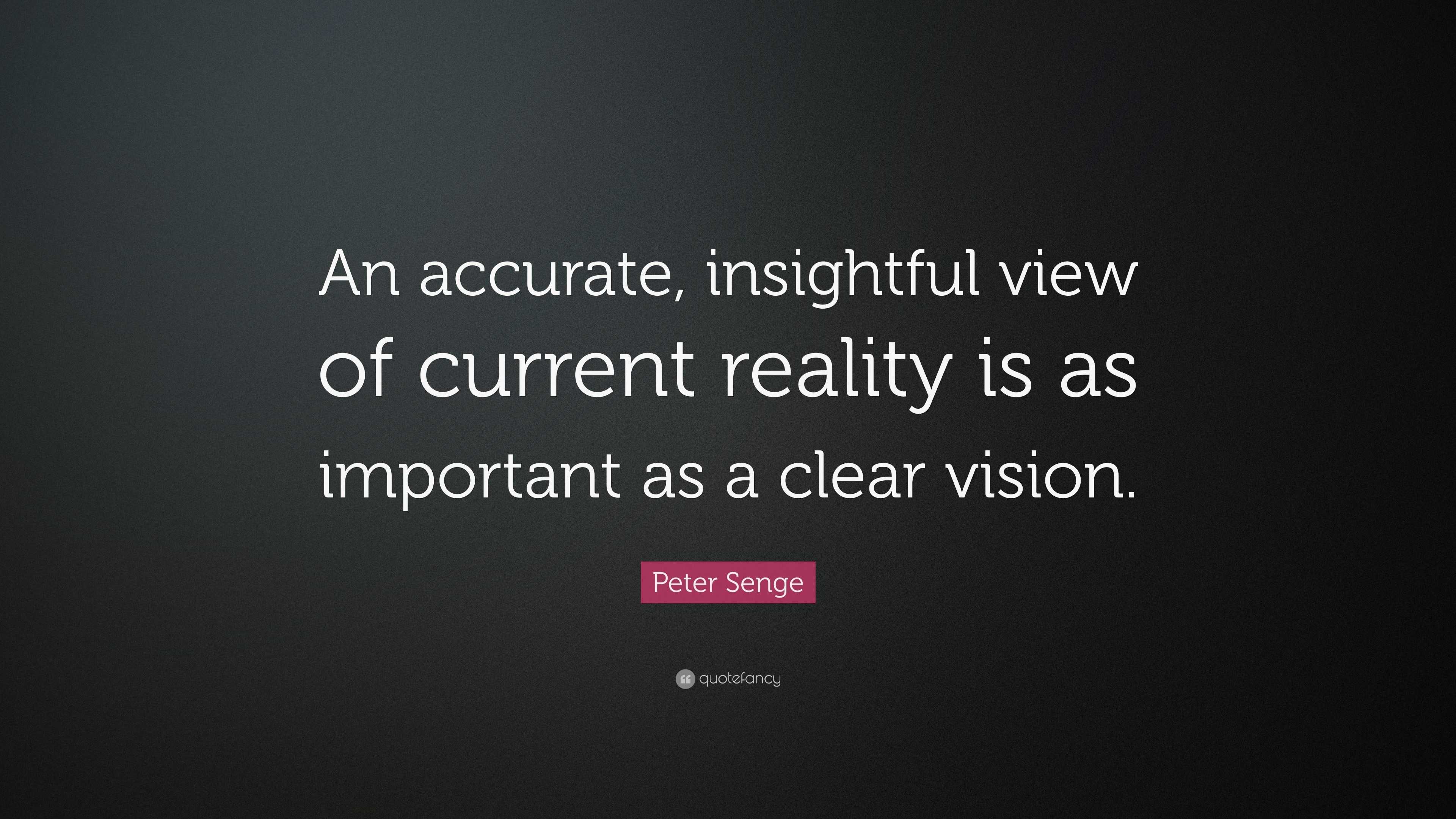 Peter Senge Quote: “An accurate, insightful view of current reality is ...