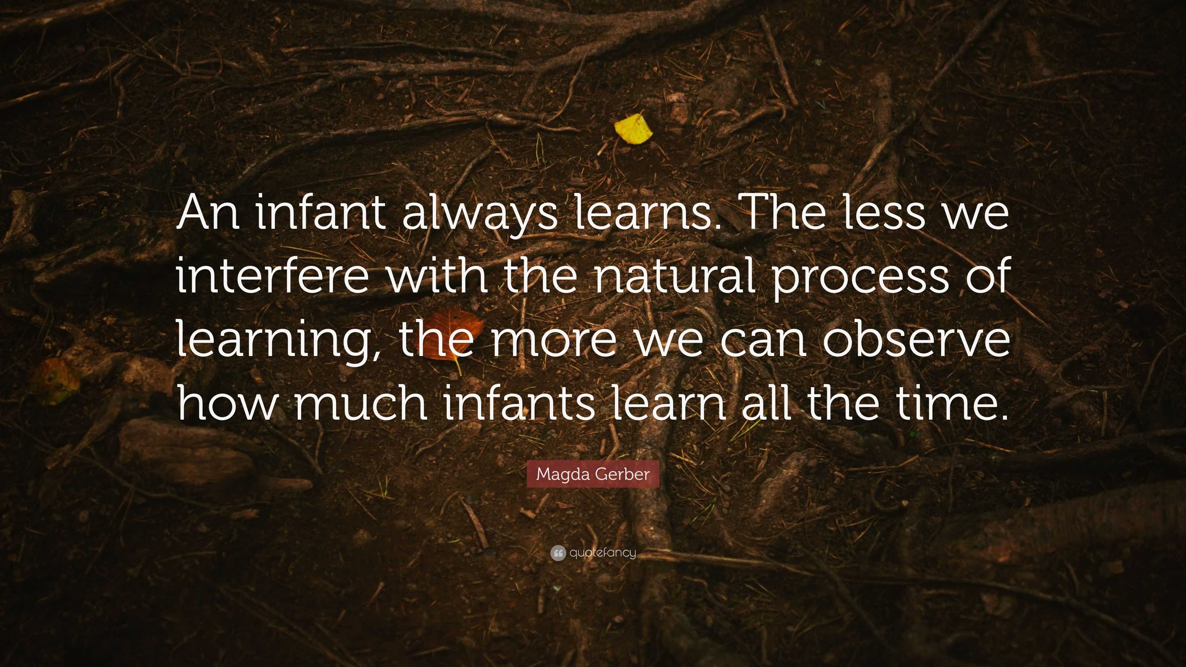 Magda Gerber Quote: “An infant always learns. The less we interfere ...