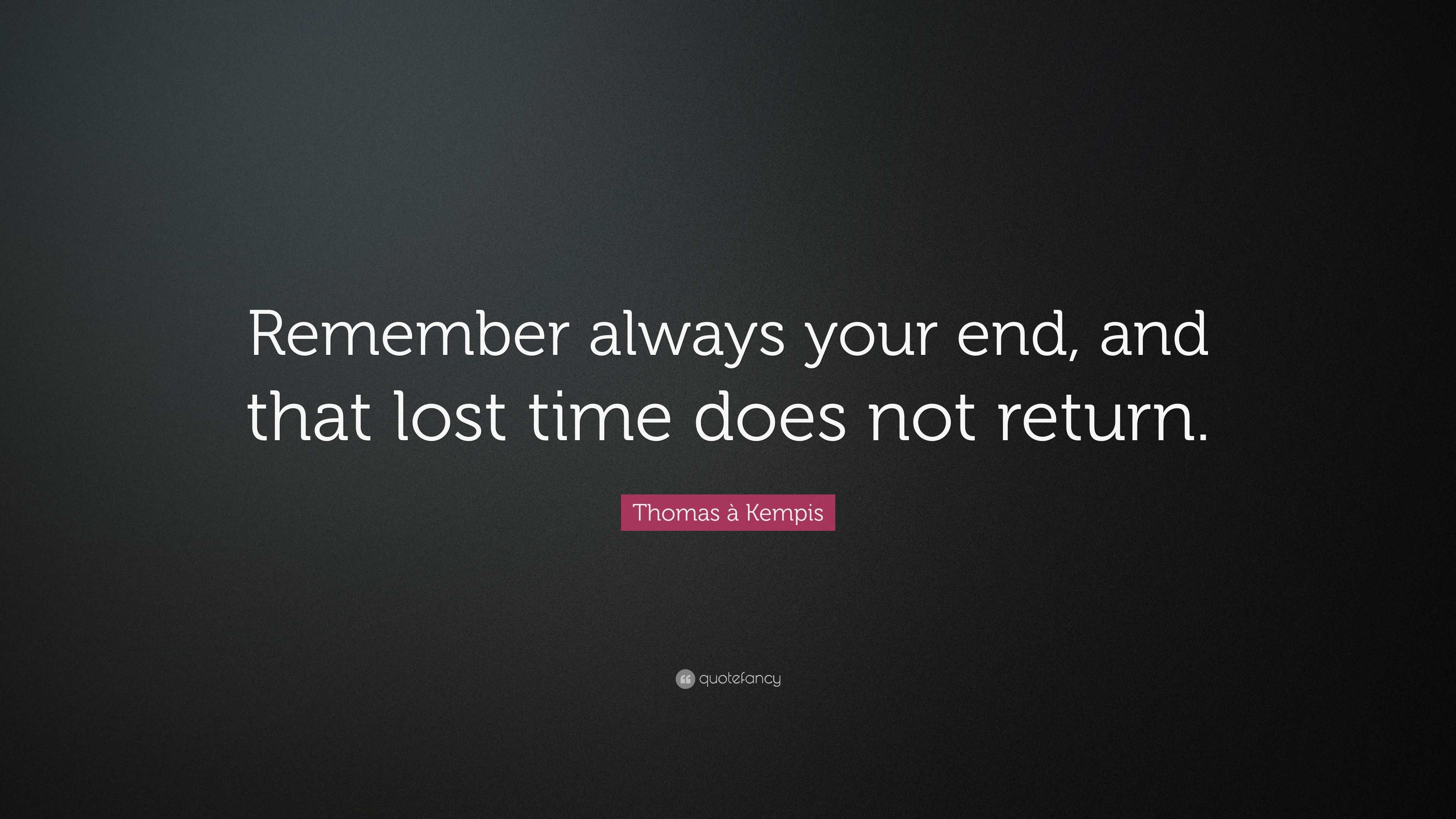 Thomas à Kempis Quote: “Remember always your end, and that lost time ...