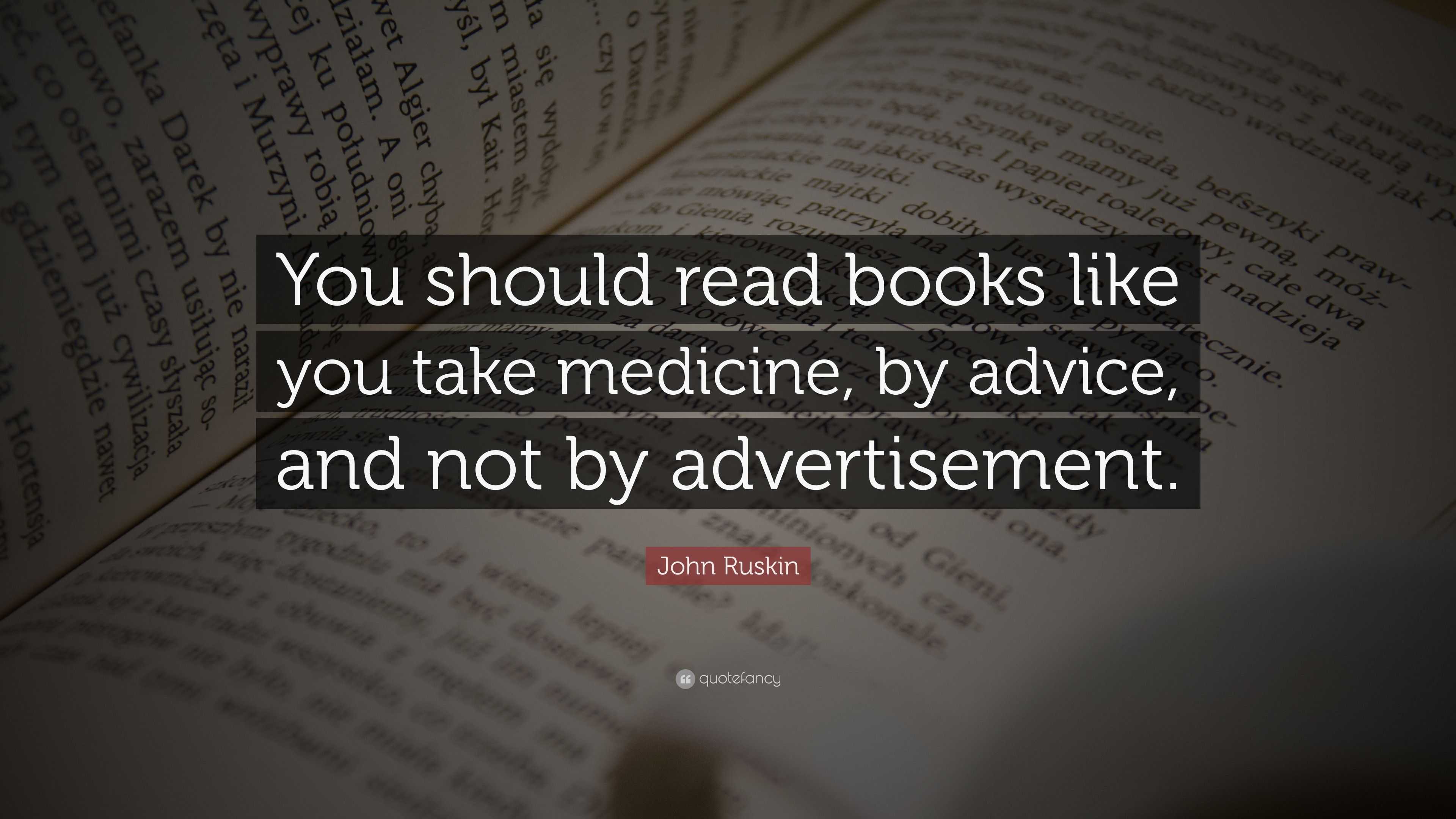 John Ruskin Quote: “You should read books like you take medicine, by ...