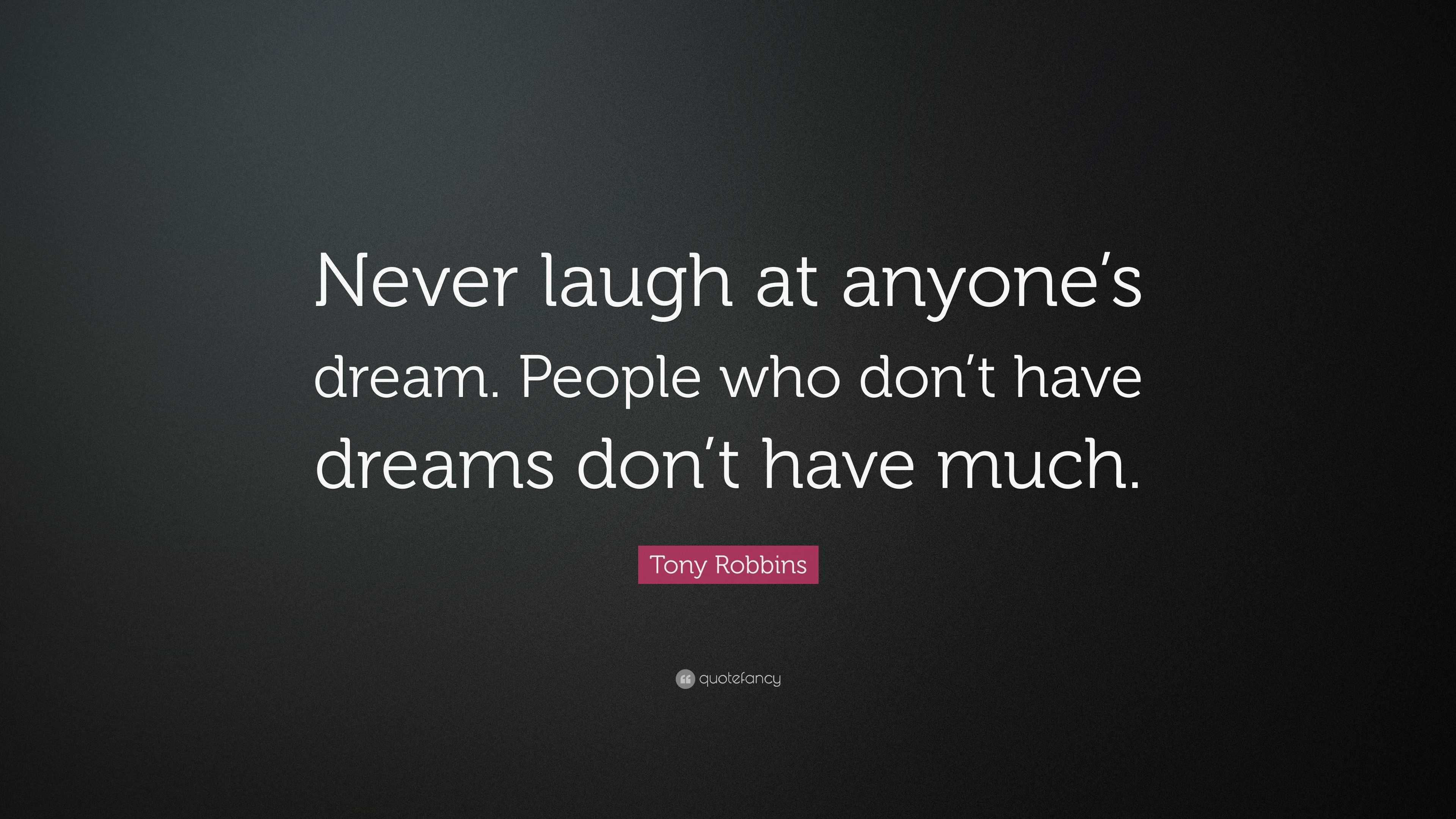 Tony Robbins Quote: “Never laugh at anyone’s dream. People who don’t ...