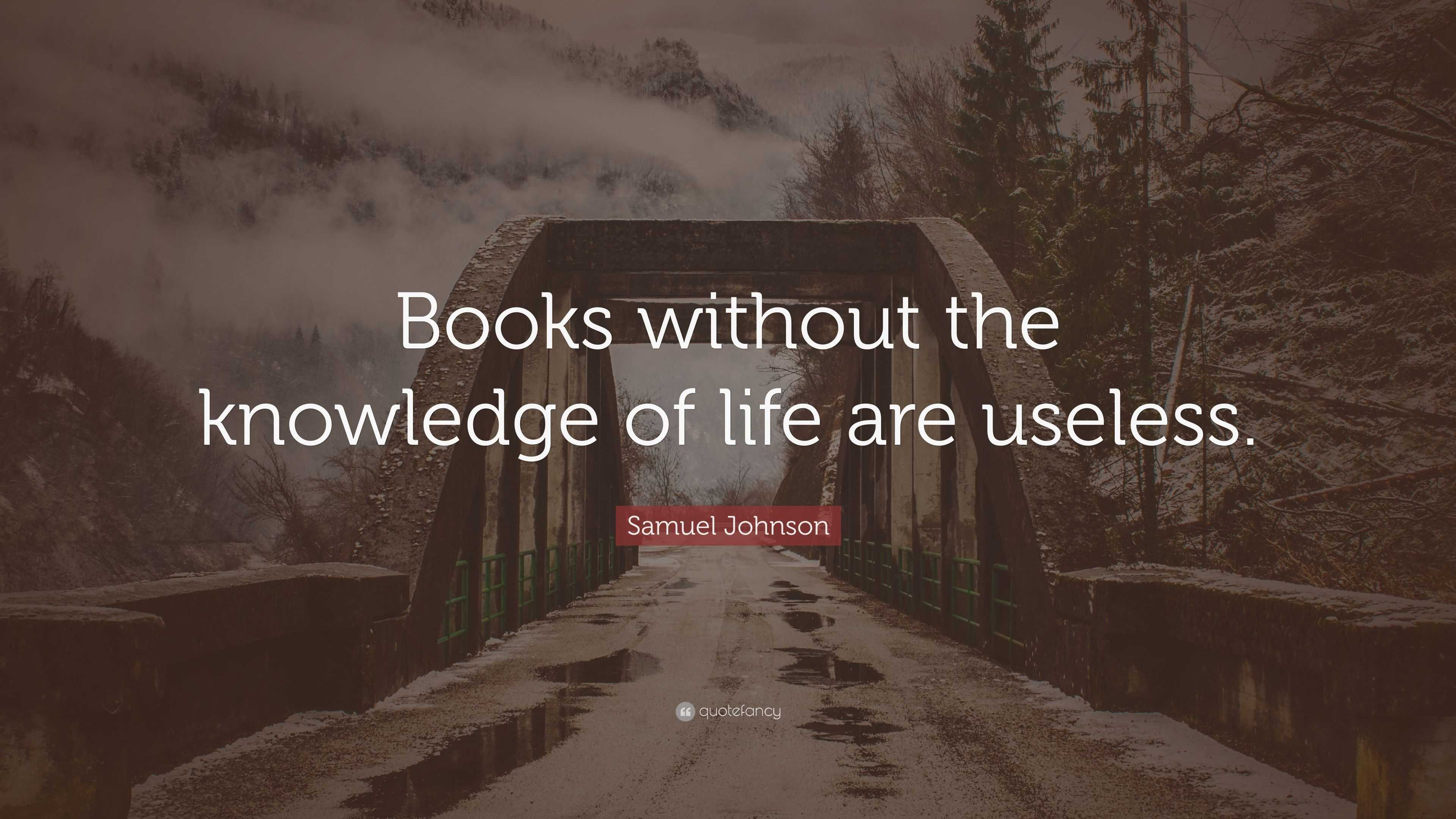 Samuel Johnson Quote: “Books without the knowledge of life are useless.”