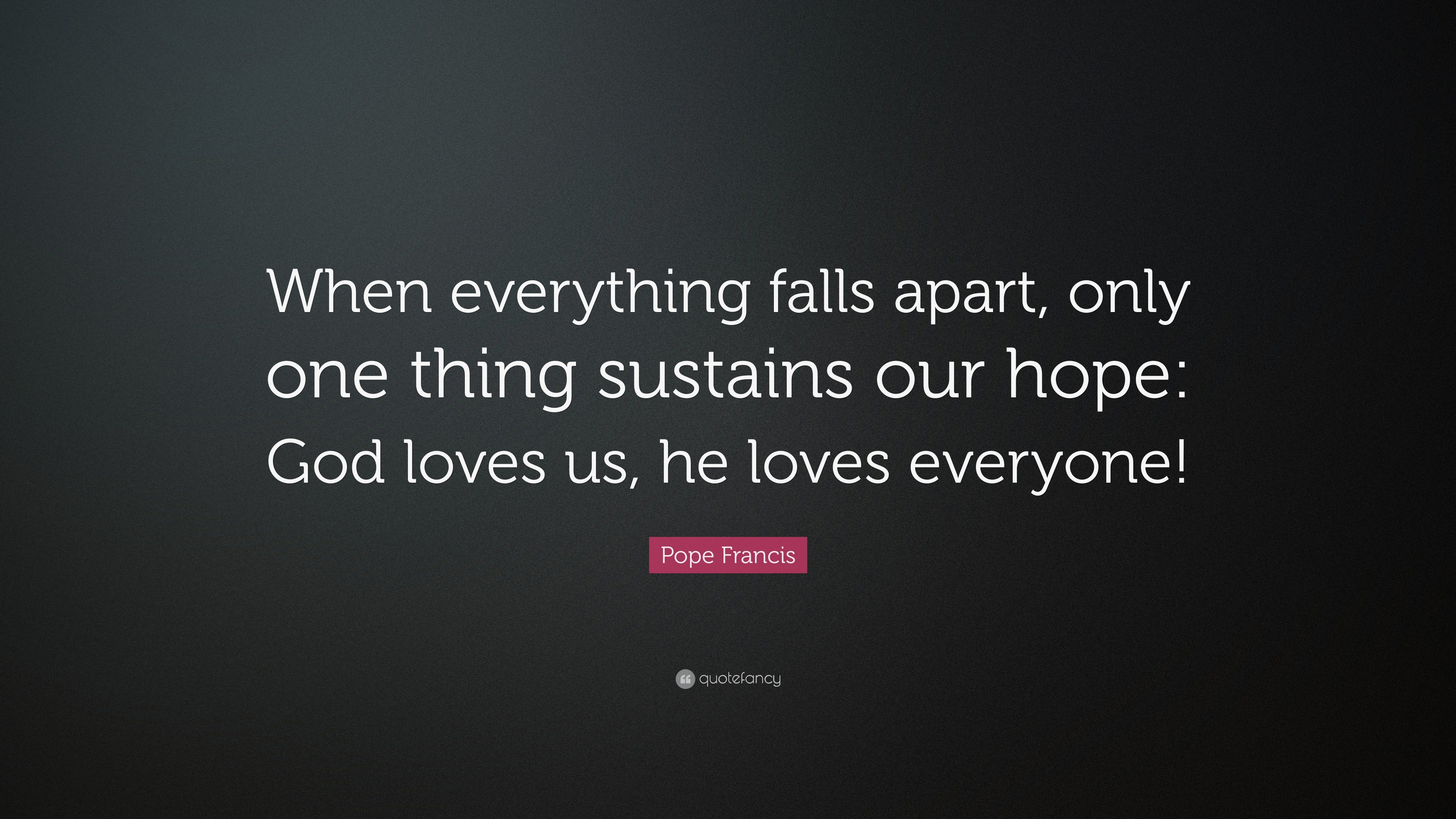 Pope Francis Quote “When everything falls apart only one thing sustains our hope