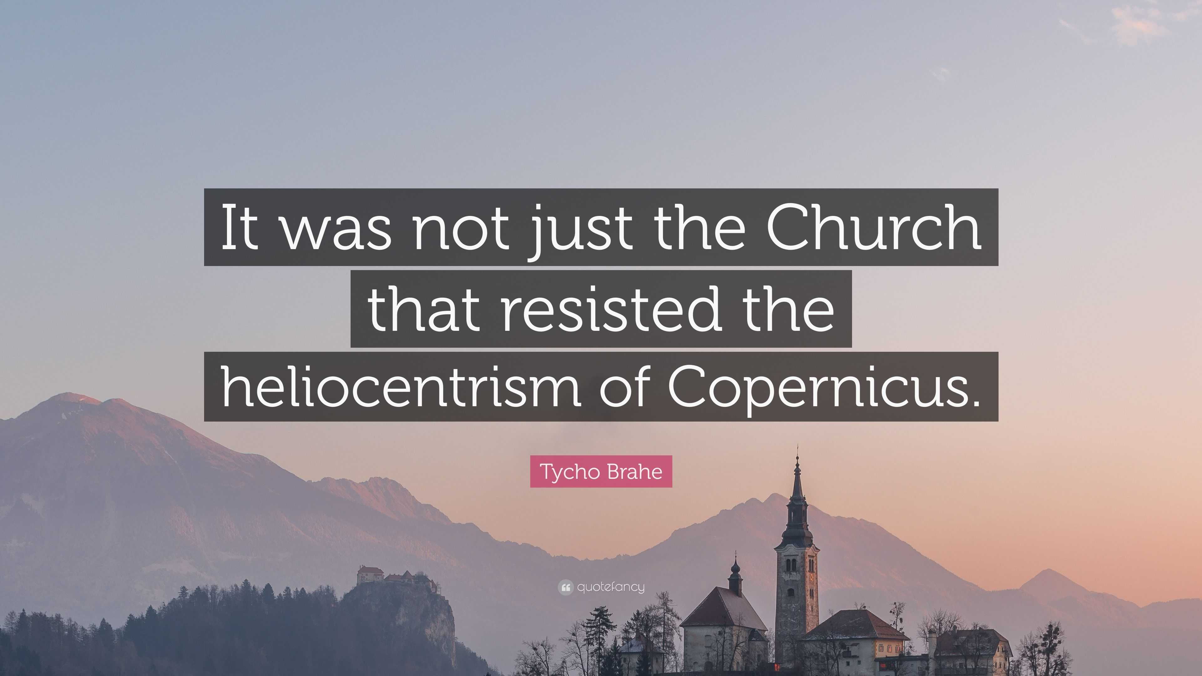 Tycho Brahe Quote: "It was not just the Church that resisted the heliocentrism of Copernicus ...