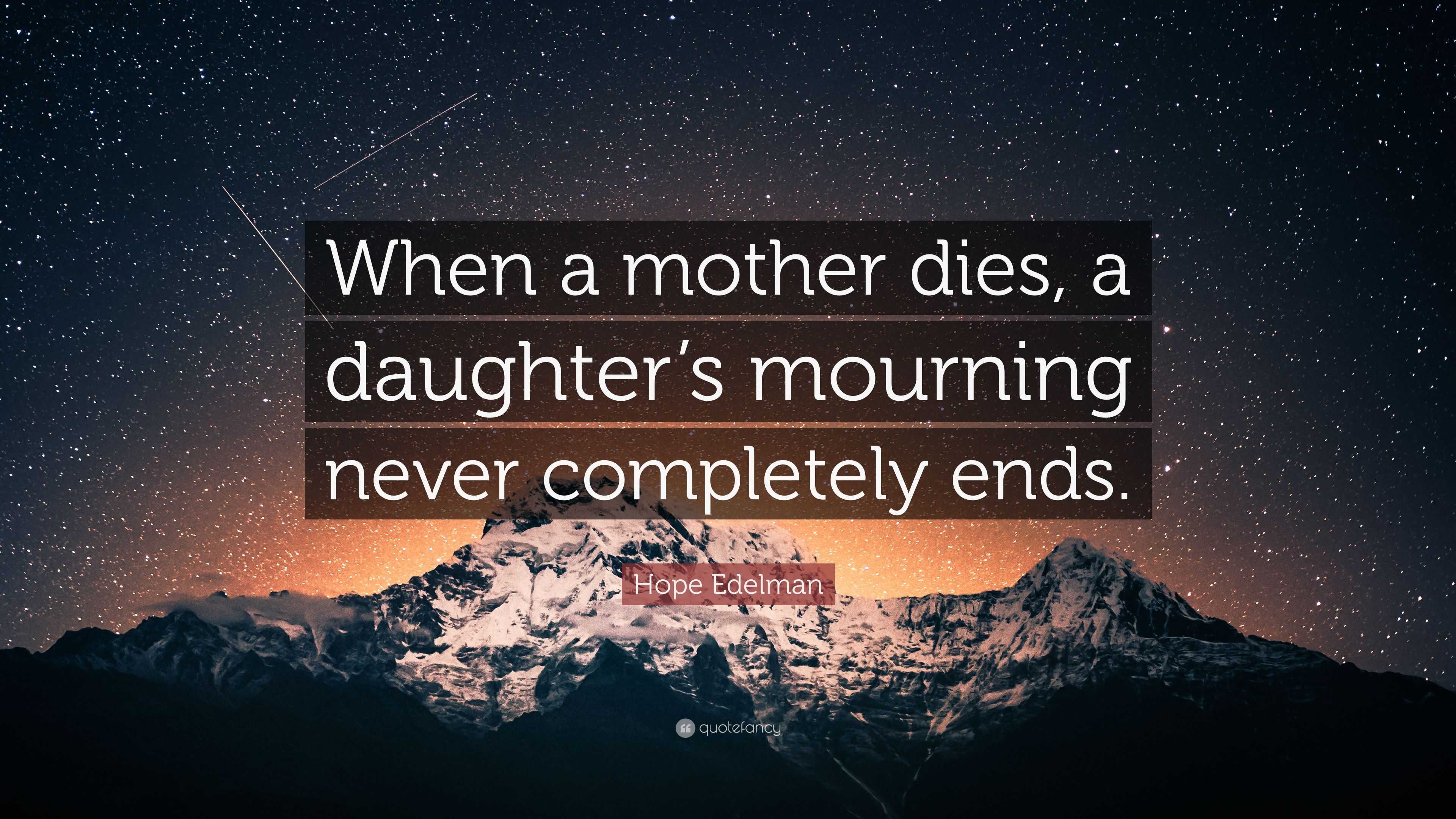 Hope Edelman Quote: “When a mother dies, a daughter’s mourning never ...