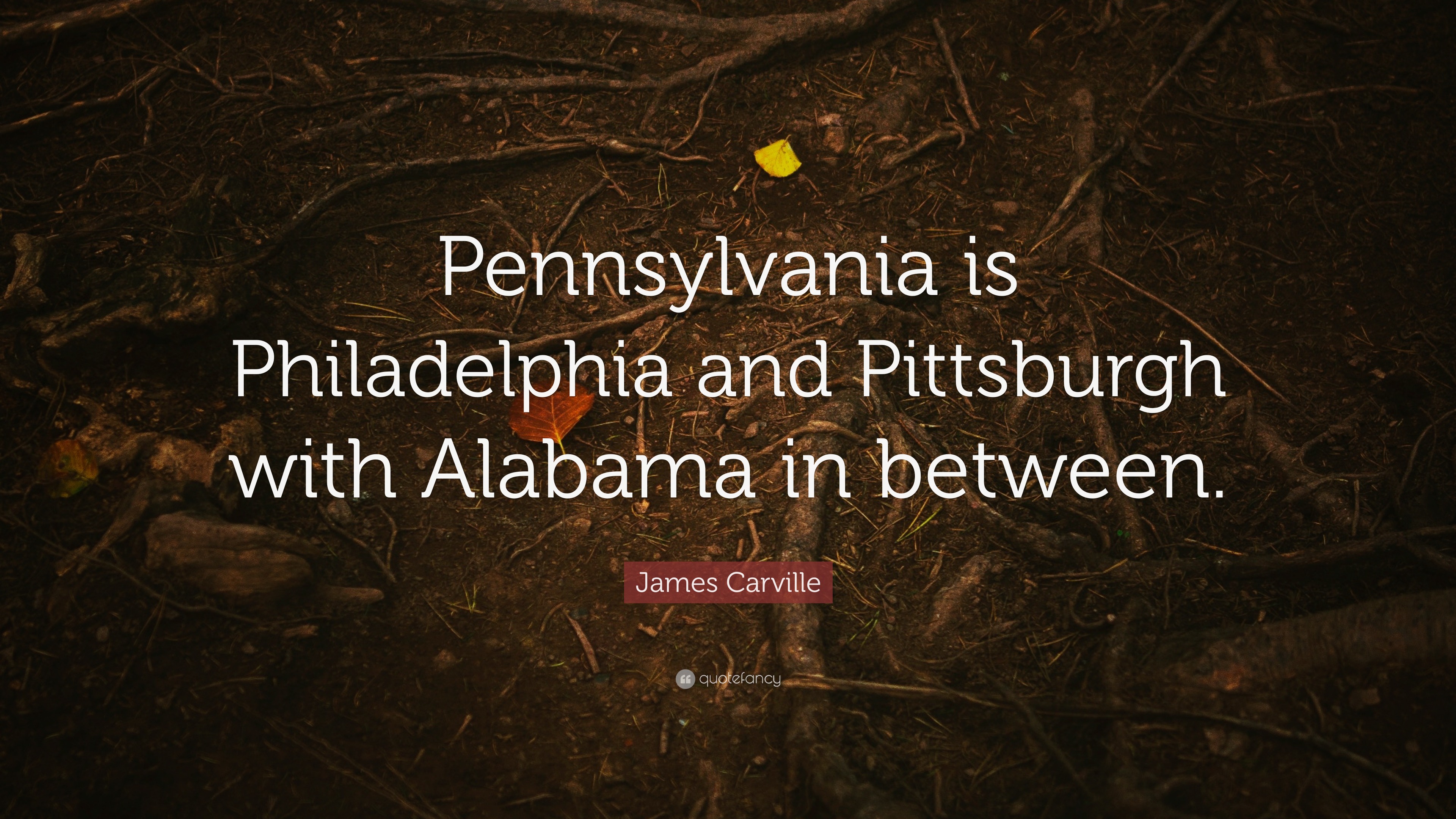 James Carville Quote “Pennsylvania is Philadelphia and Pittsburgh with