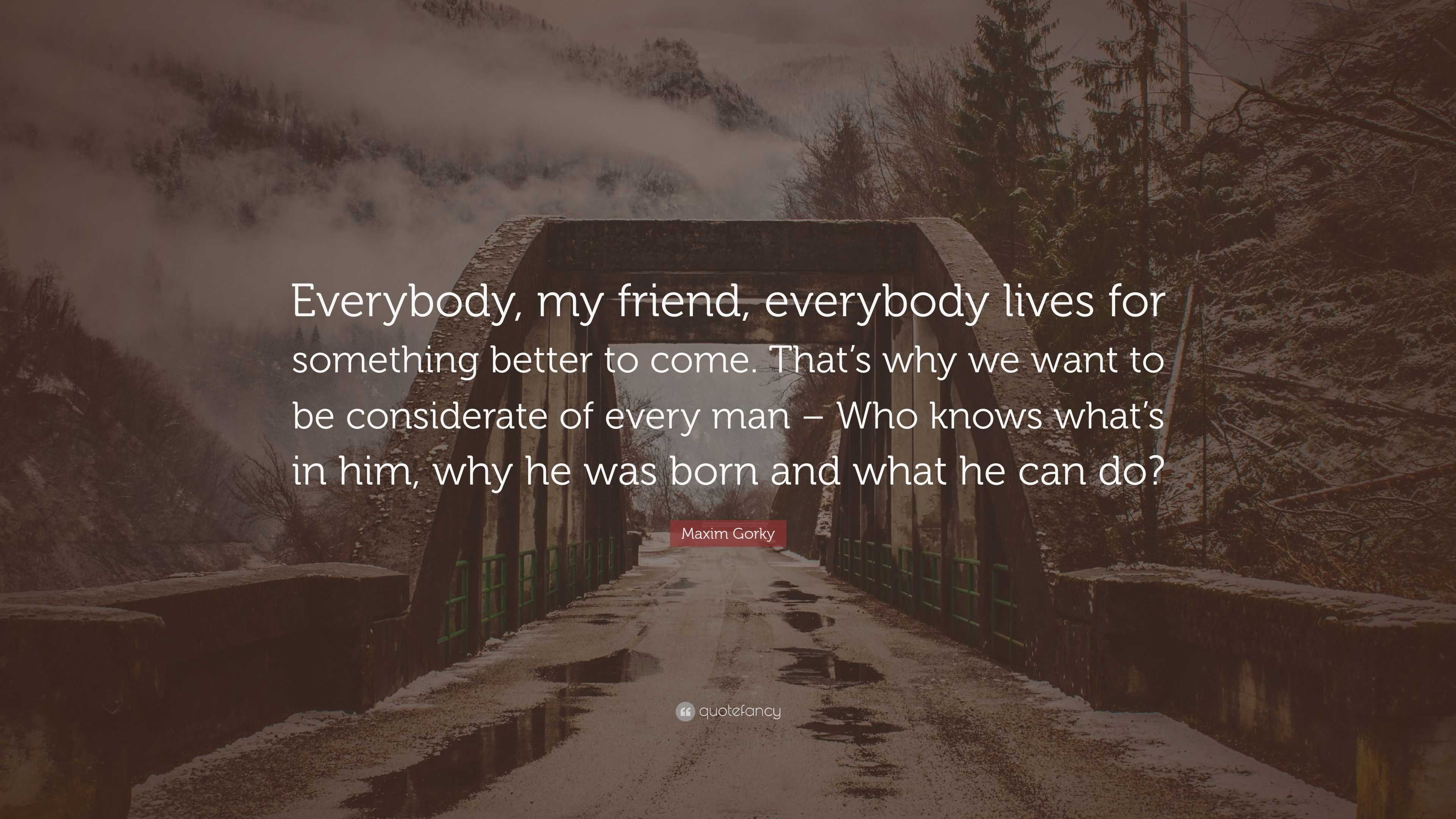 Maxim Gorky Quote: “Everybody, my friend, everybody lives for something ...