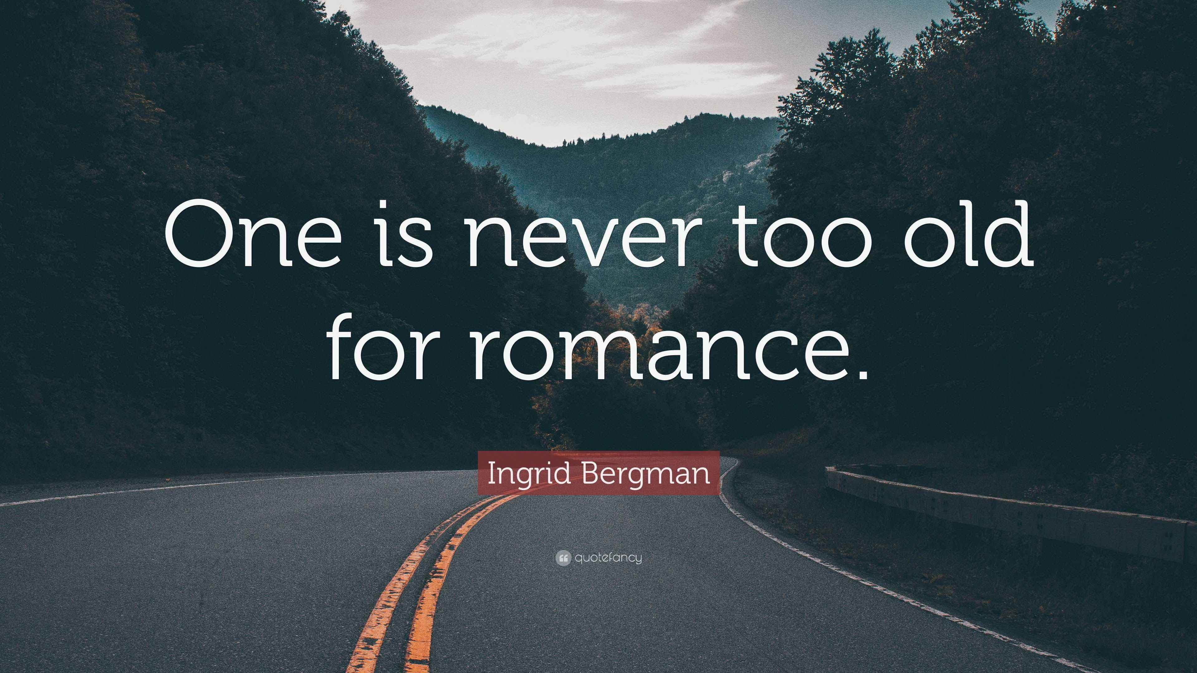 Ingrid Bergman Quote “One is never too old for romance.”