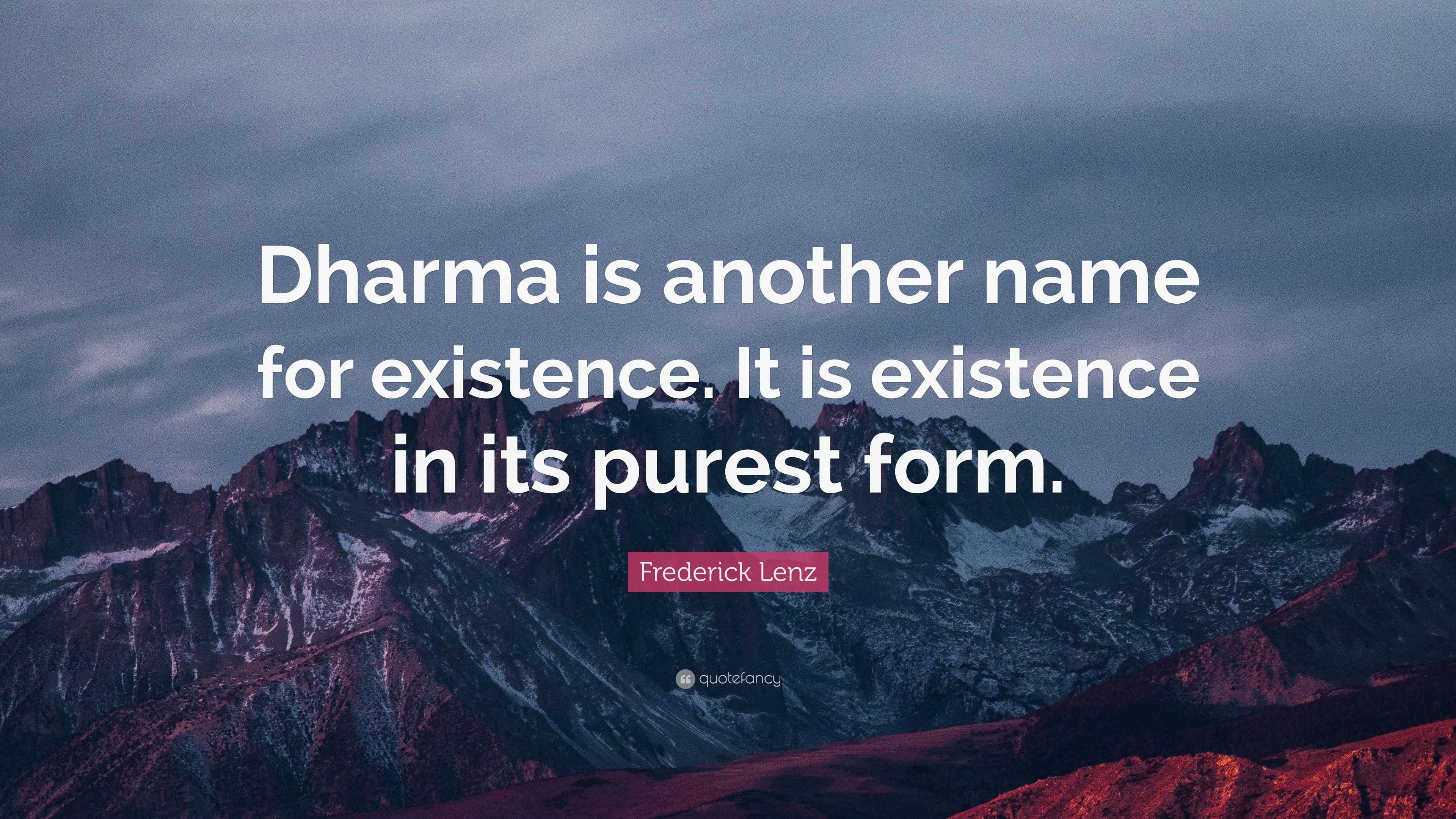 Frederick Lenz Quote Dharma Is Another Name For Existence It Is