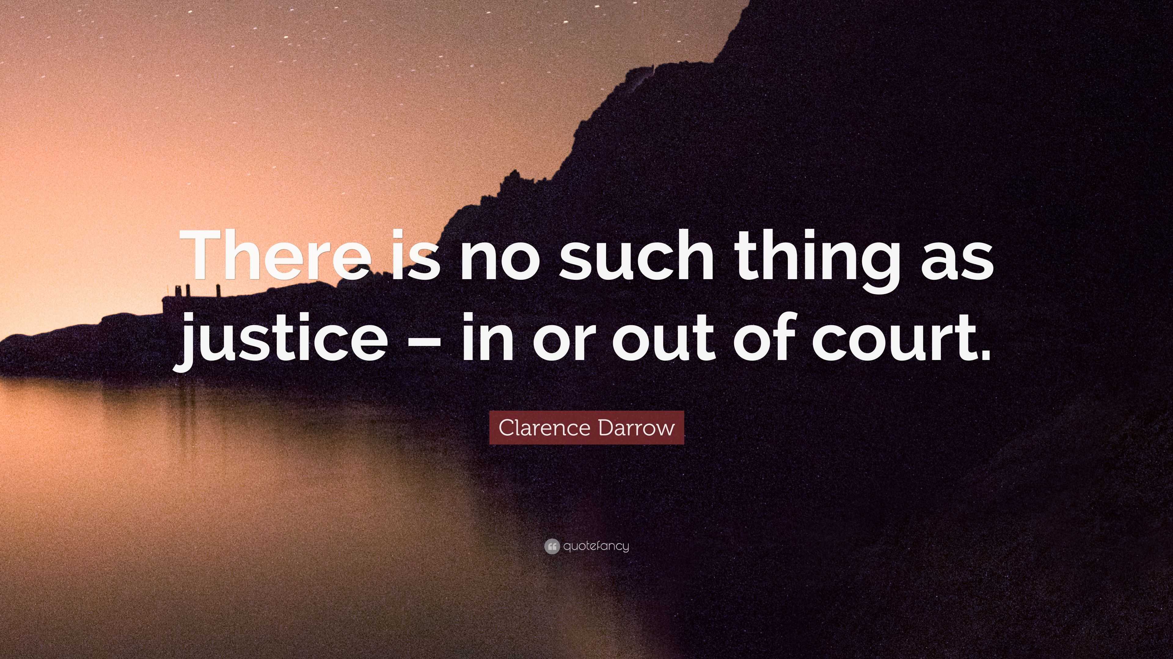 Clarence Darrow Quote: “There is no such thing as justice – in or out ...