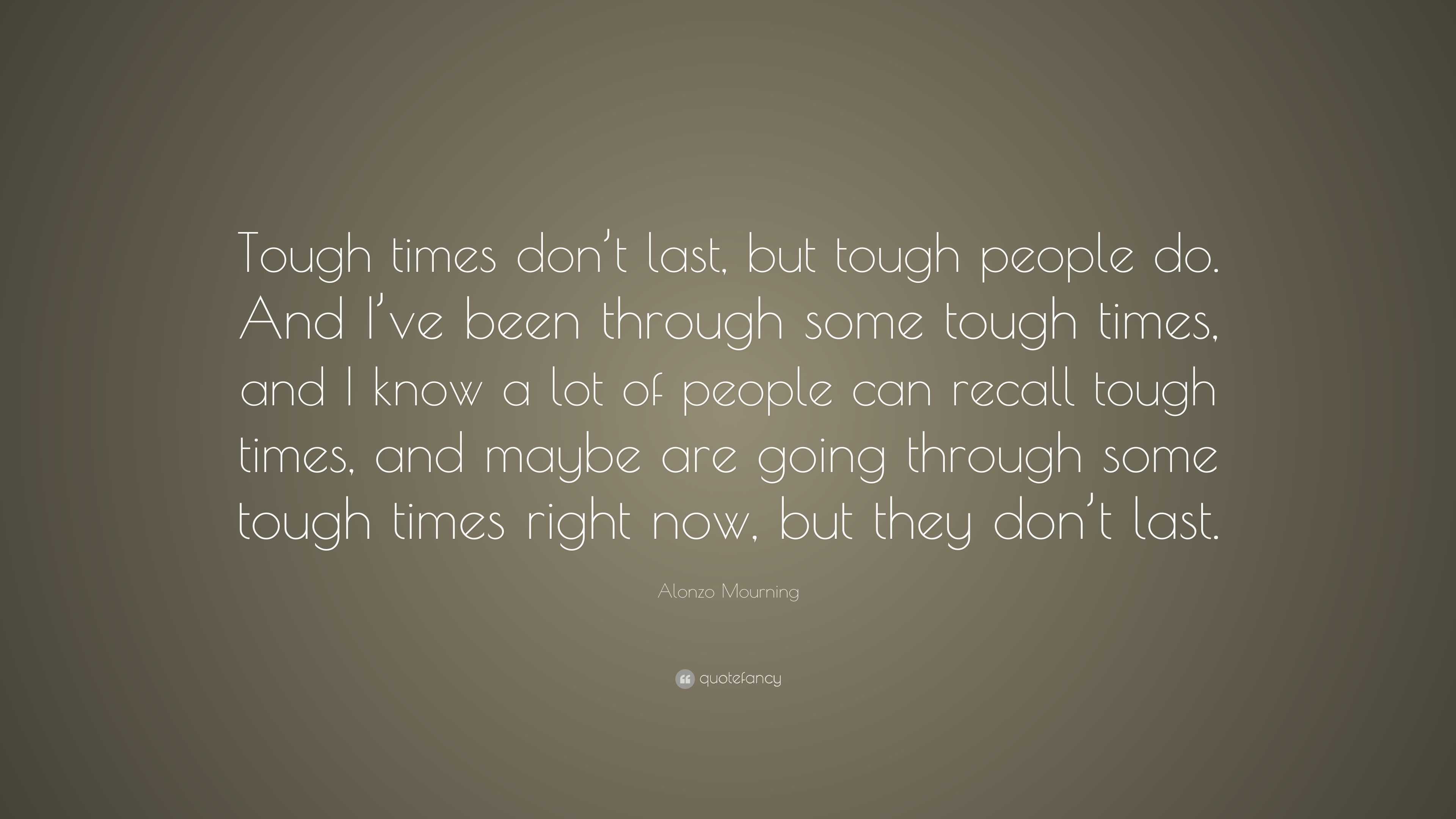 Alonzo Mourning Quote: "Tough times don't last, but tough people do. And I've been through some ...