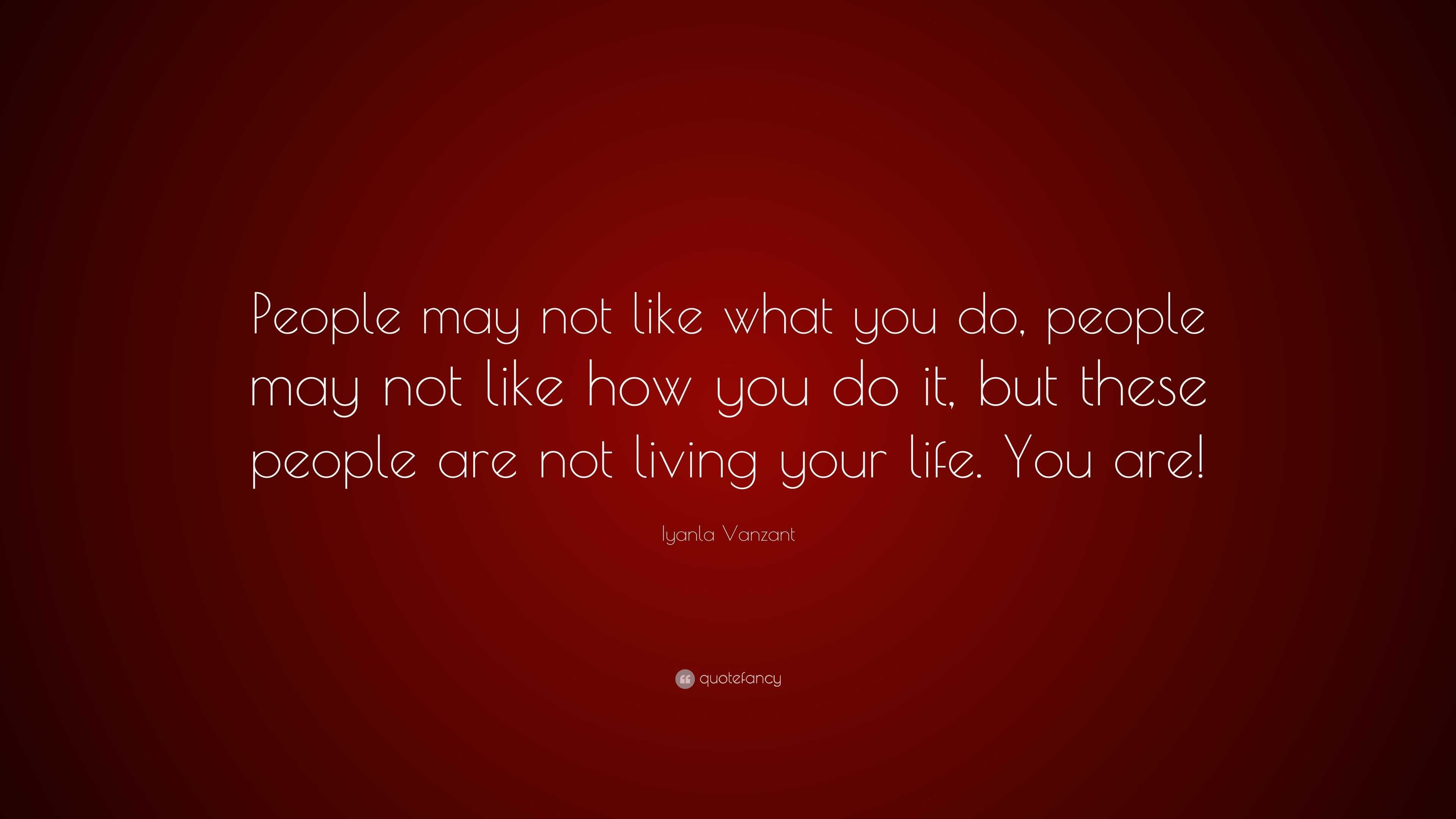 Iyanla Vanzant Quote: “People may not like what you do, people may not ...