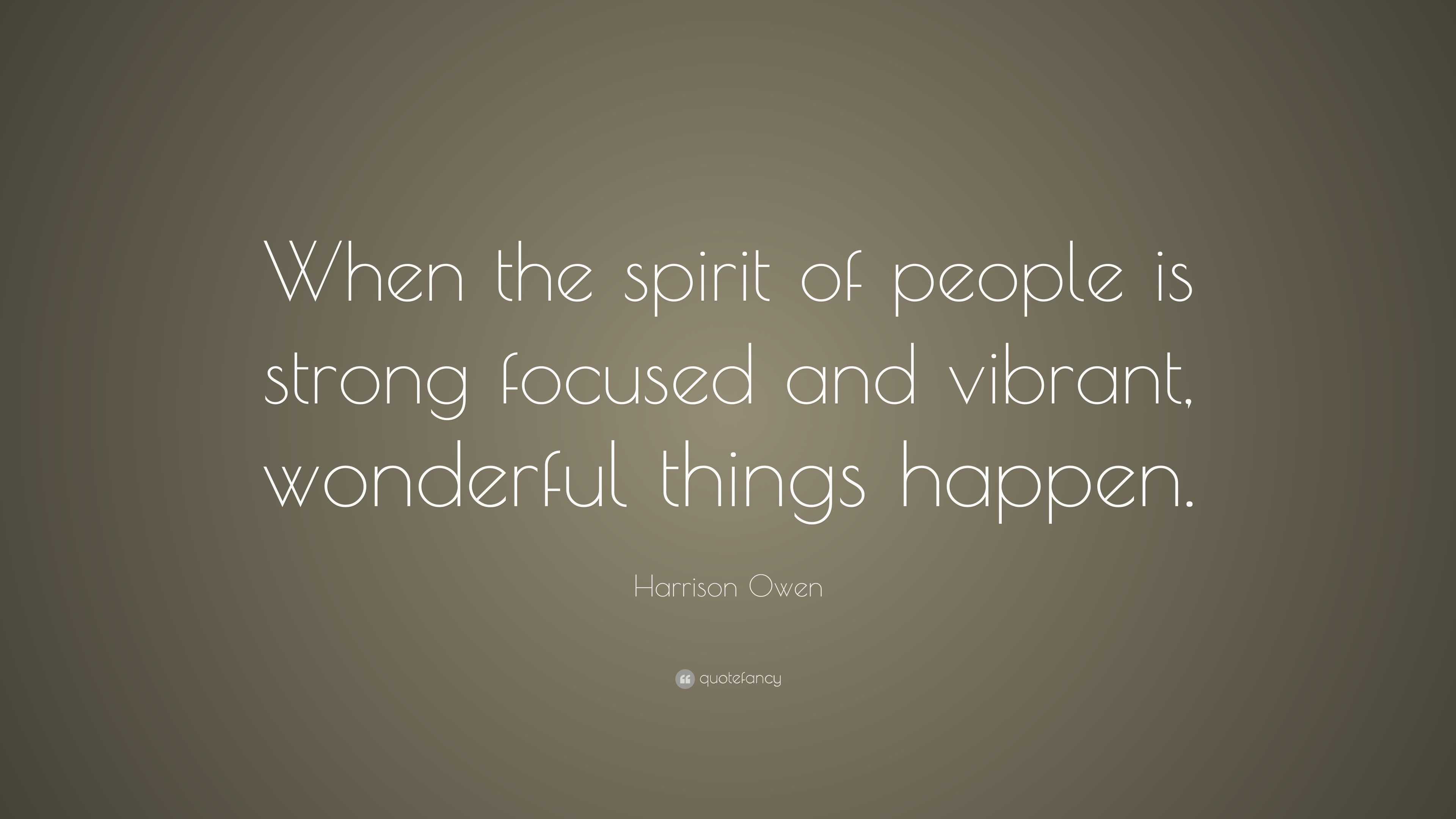 Harrison Owen Quote: “When the spirit of people is strong focused and ...