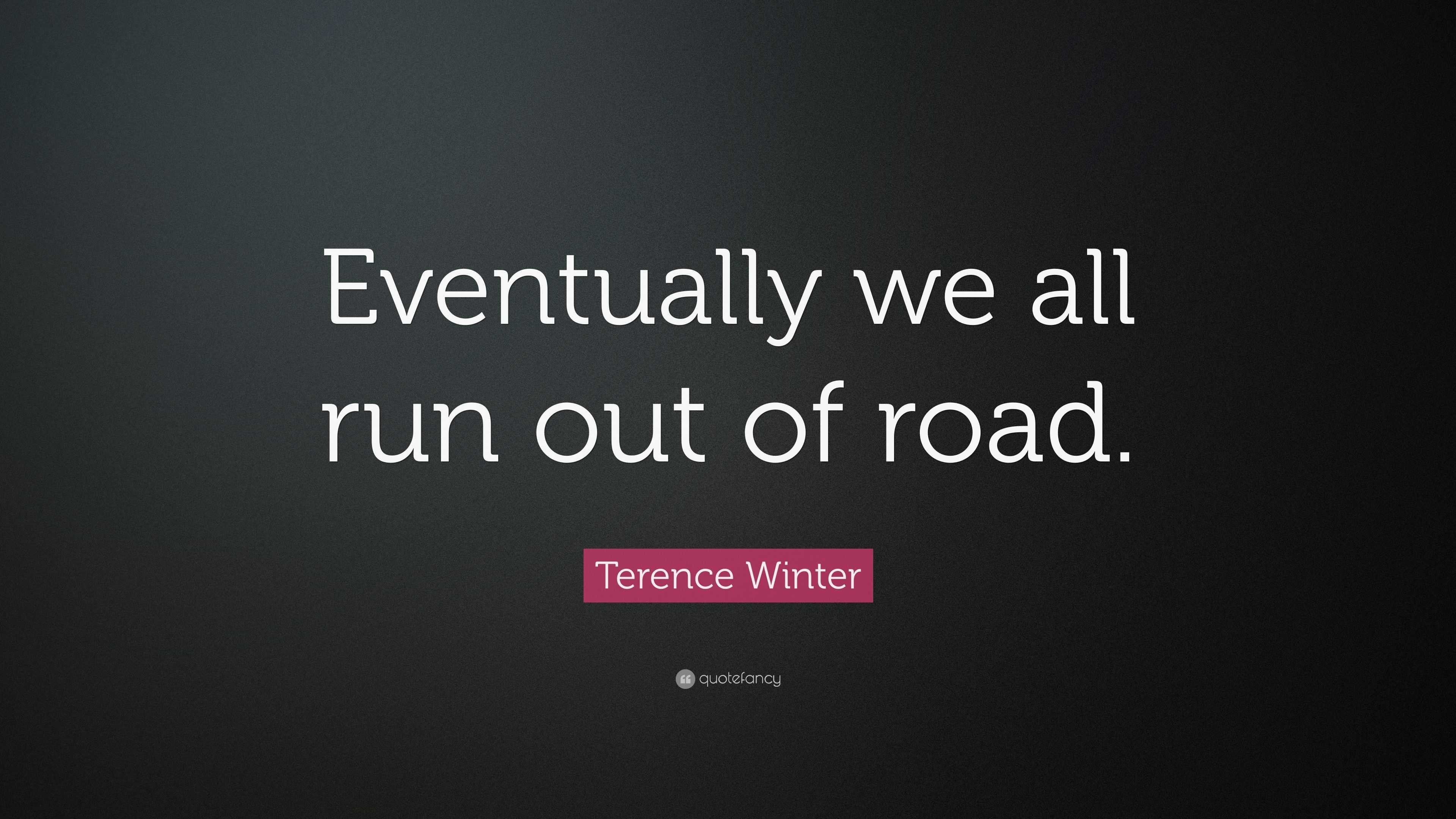 terence-winter-quote-eventually-we-all-run-out-of-road