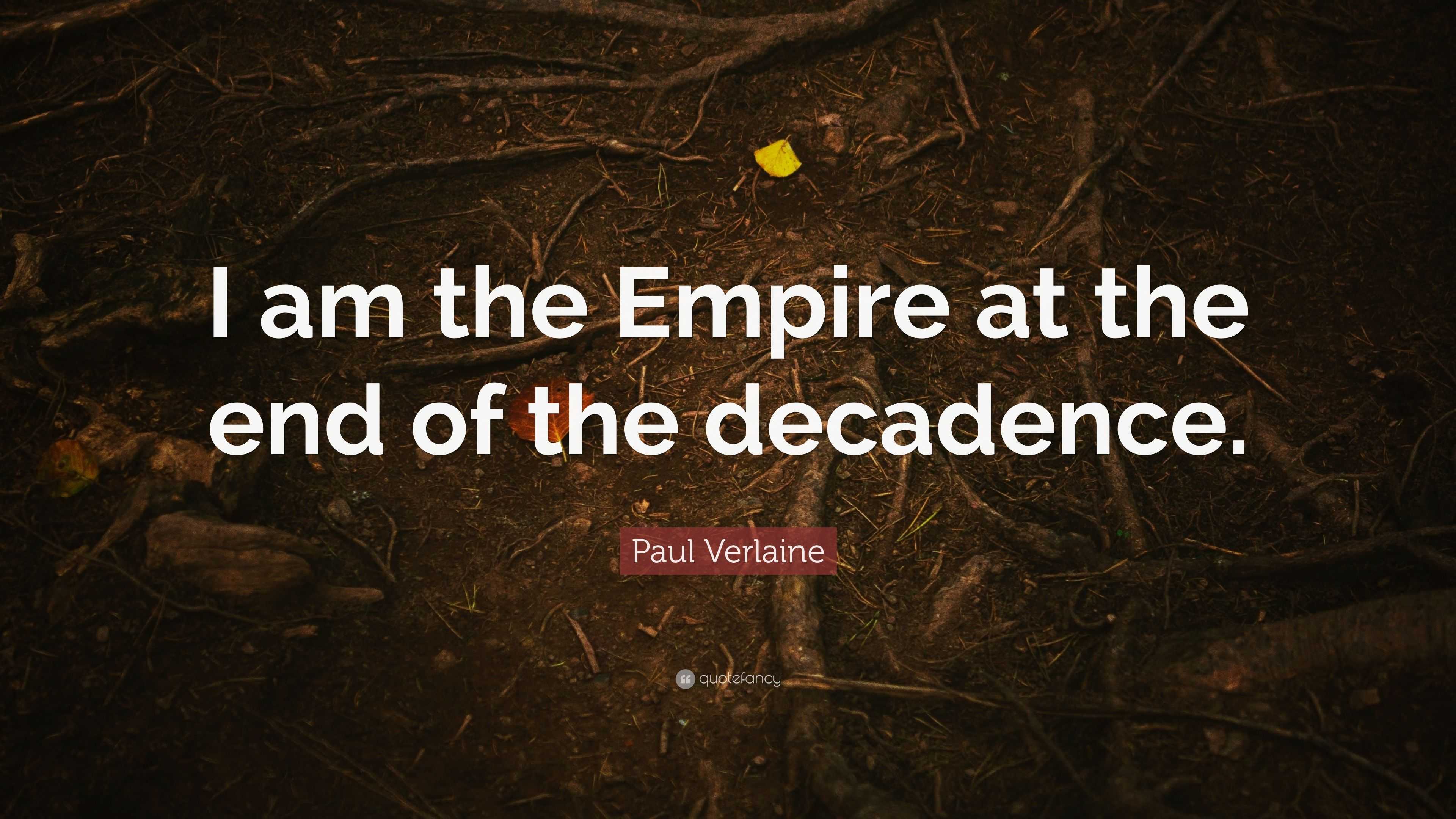 Paul Verlaine Quote “I am the Empire at the end of the decadence.”