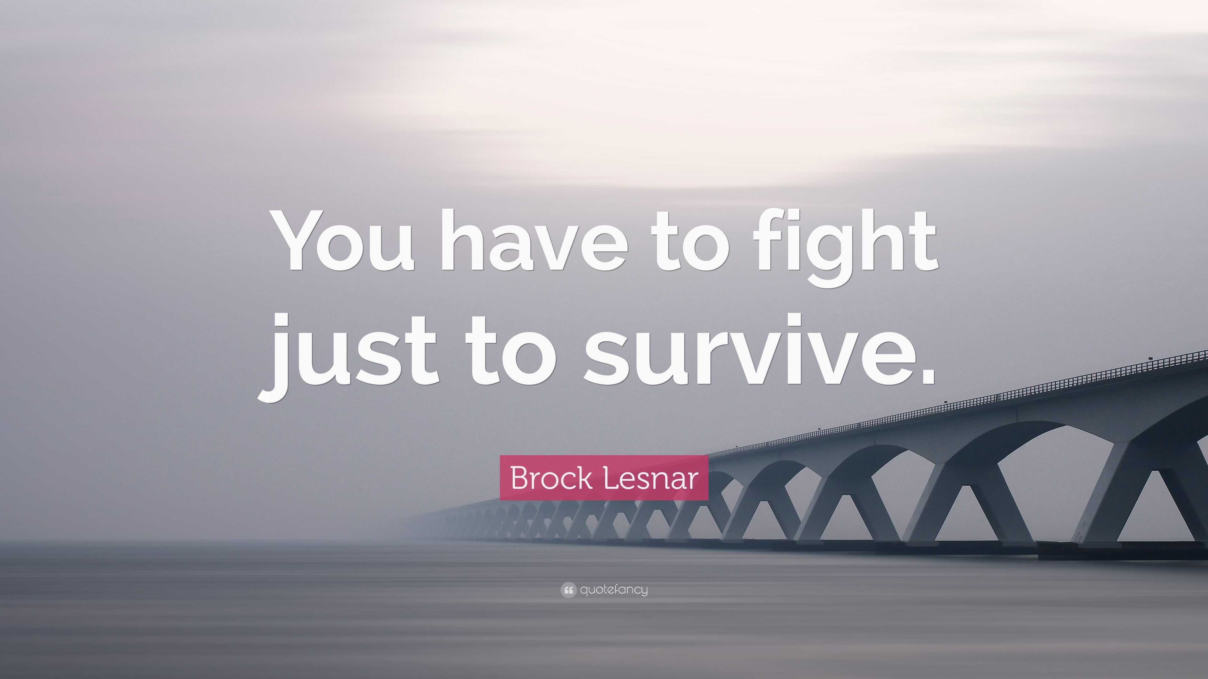Brock Lesnar Quote: “You have to fight just to survive.”