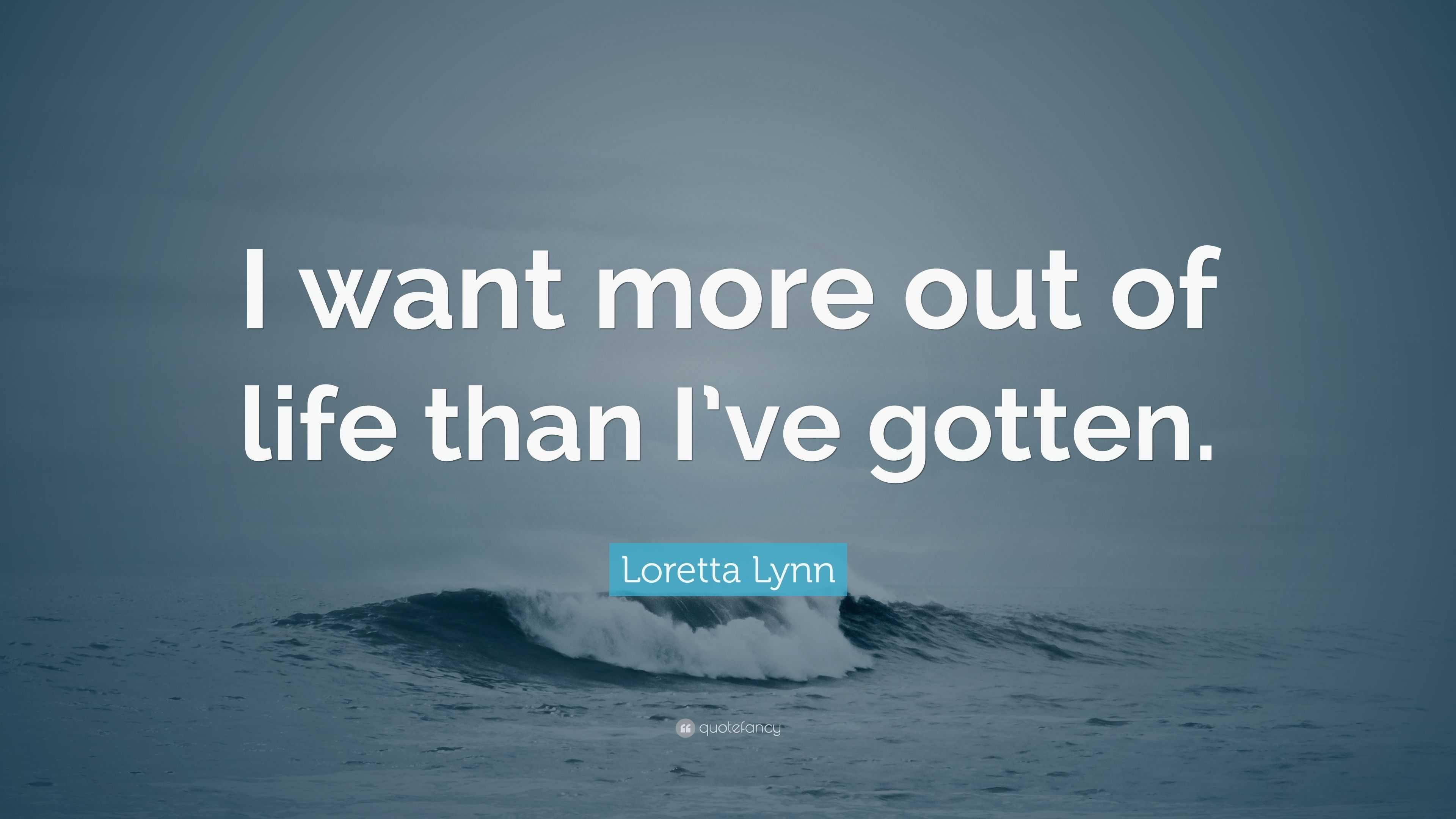 Loretta Lynn Quote “I want more out of life than I ve gotten