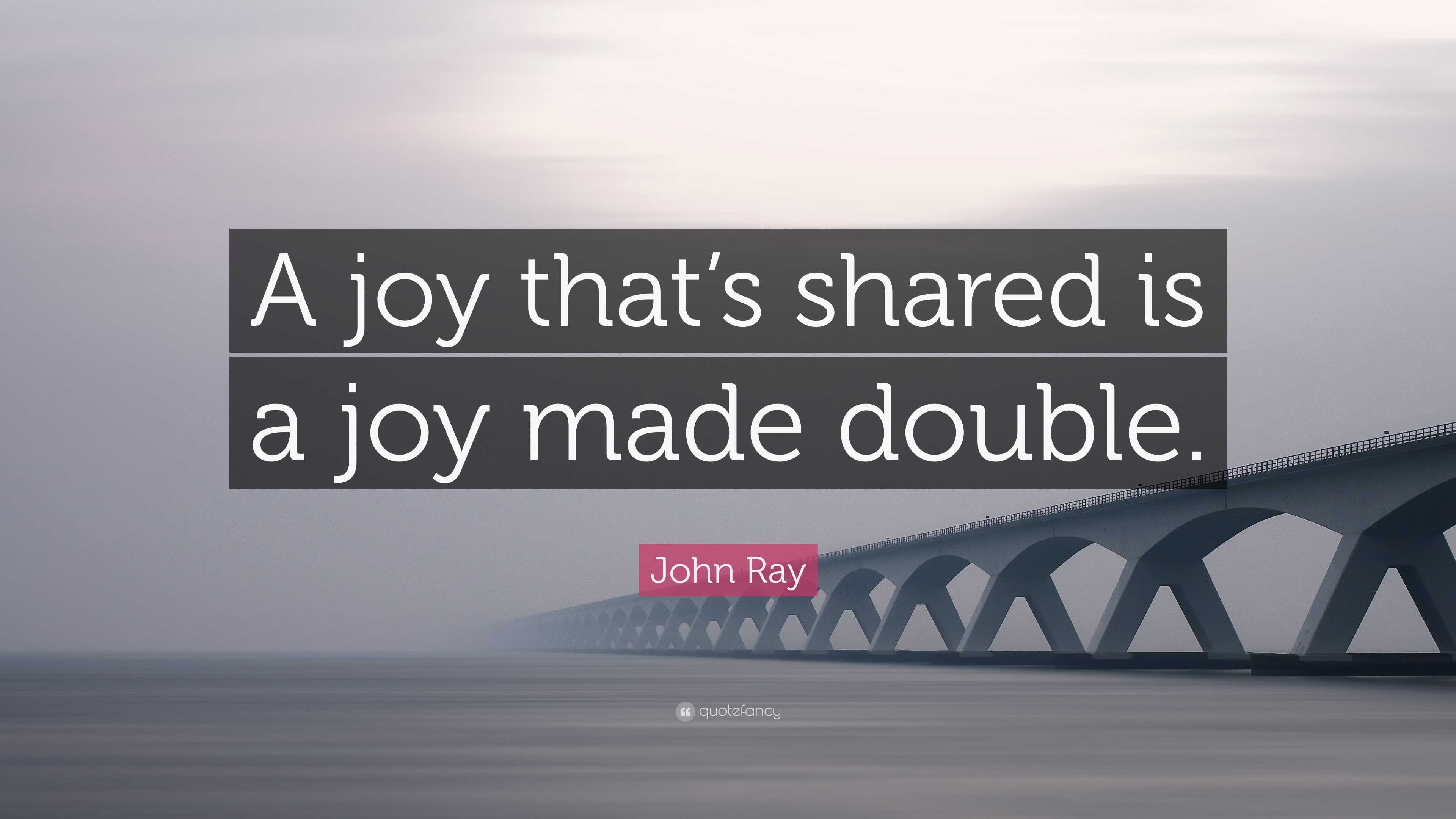 John Ray Quote: “A joy that’s shared is a joy made double.”