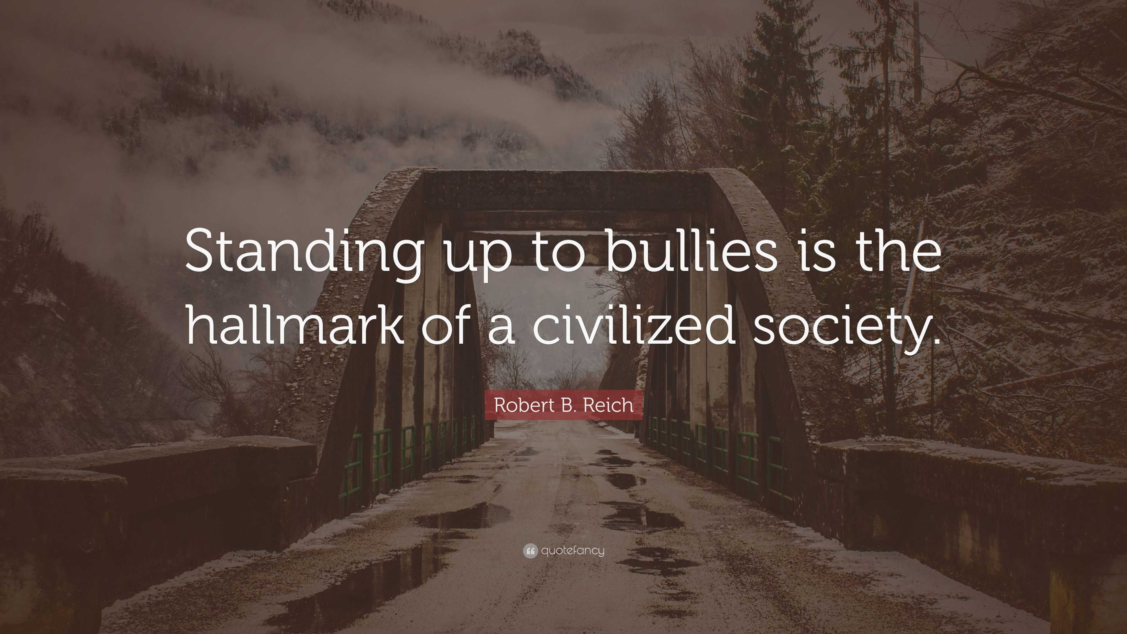 Robert B Reich Quote Standing Up To Bullies Is The Hallmark Of A Civilized Society