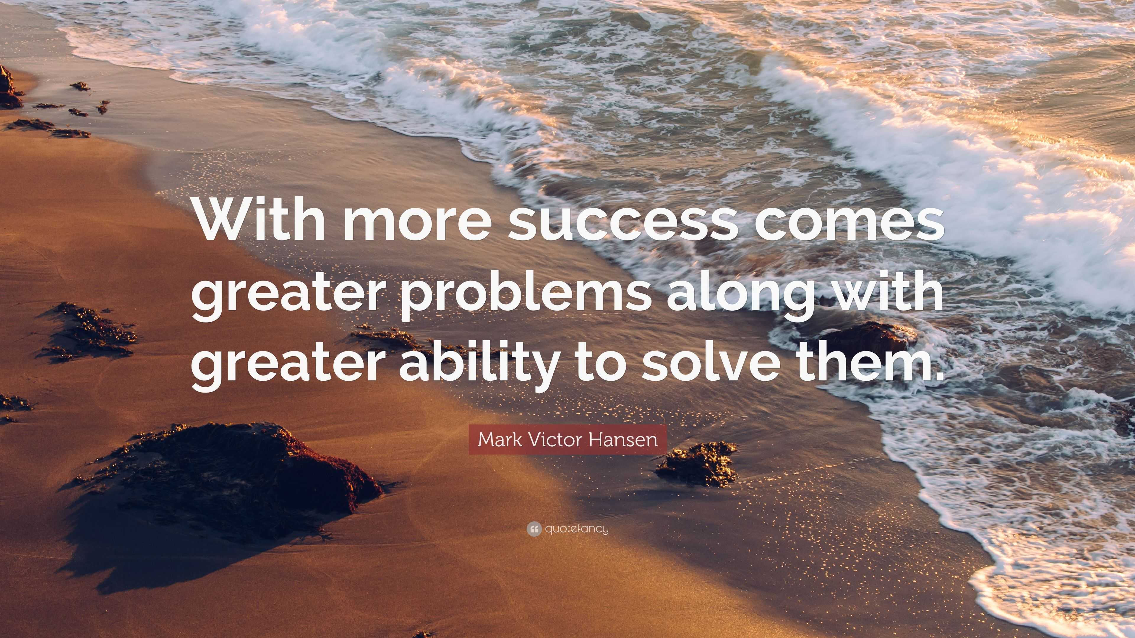 Mark Victor Hansen Quote: “With more success comes greater problems ...