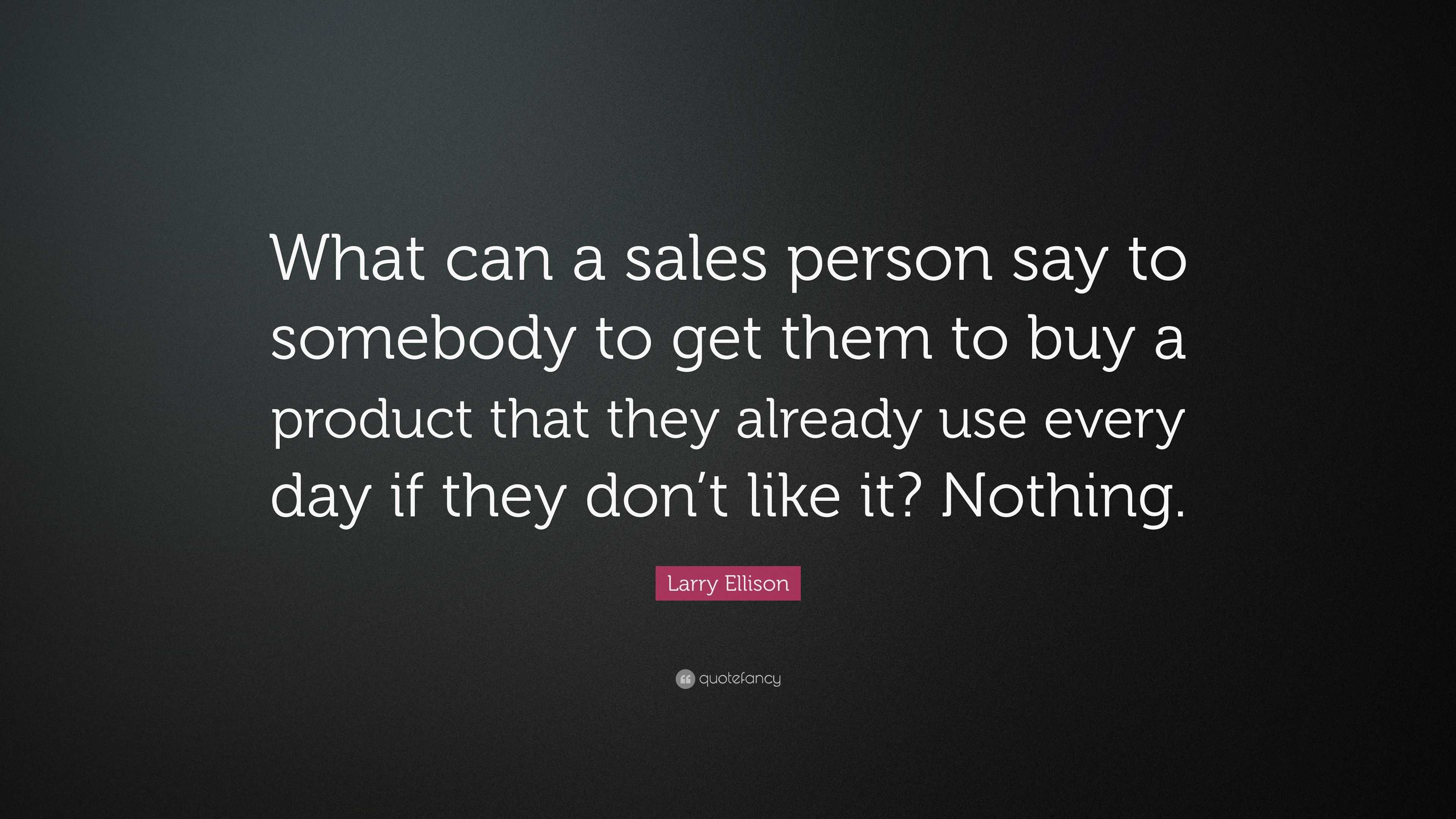 Larry Ellison Quote: “What can a sales person say to somebody to get ...