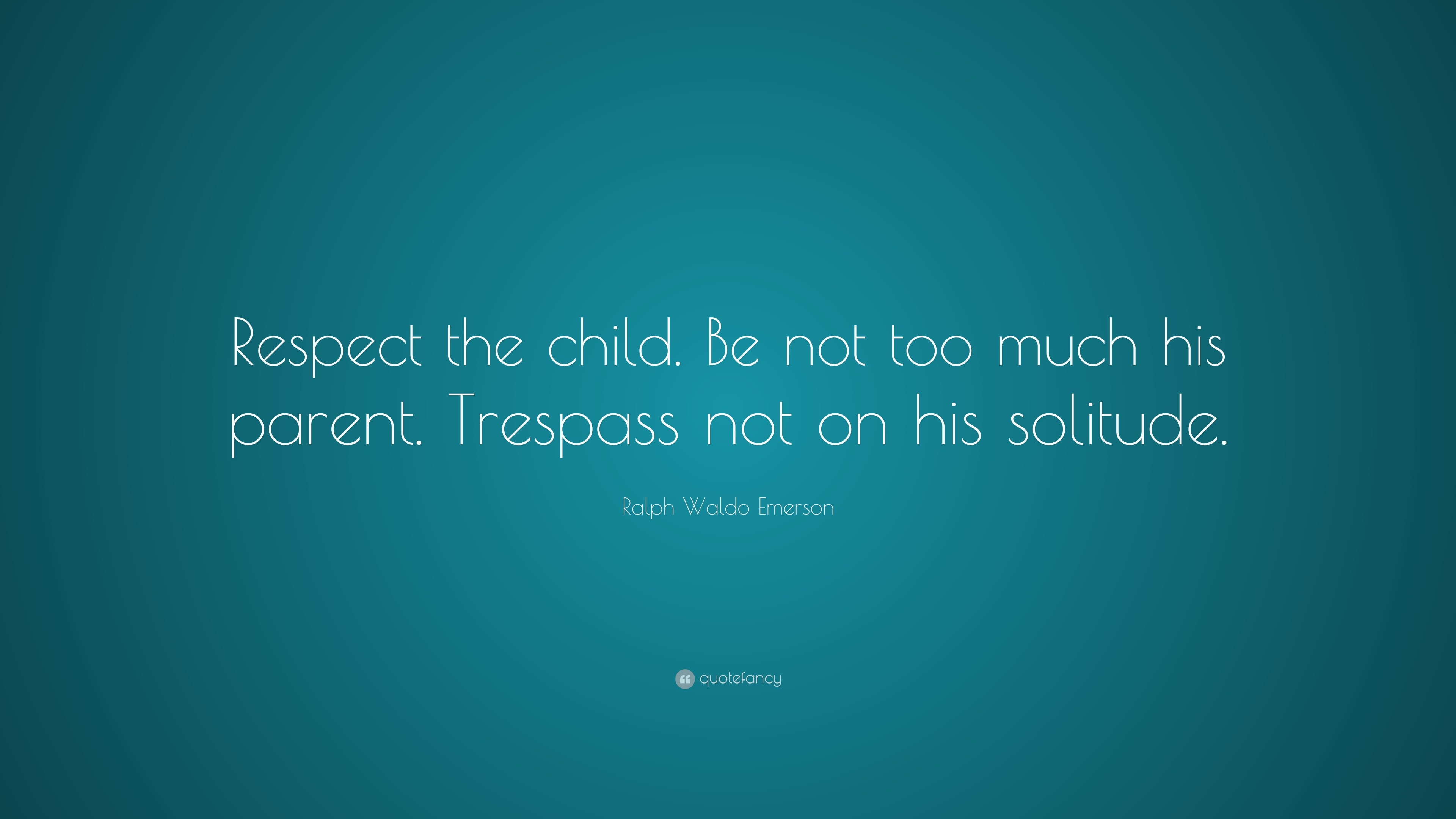 Ralph Waldo Emerson Quote: “Respect the child. Be not too much his ...