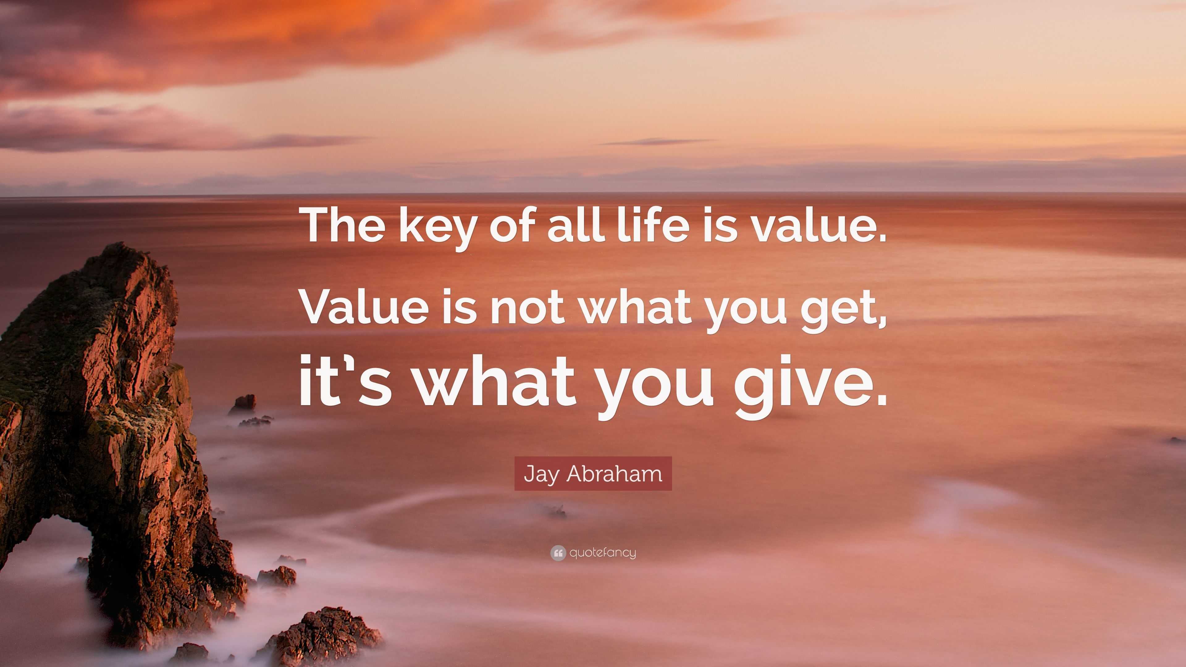 Jay Abraham Quote: “The key of all life is value. Value is not what you ...