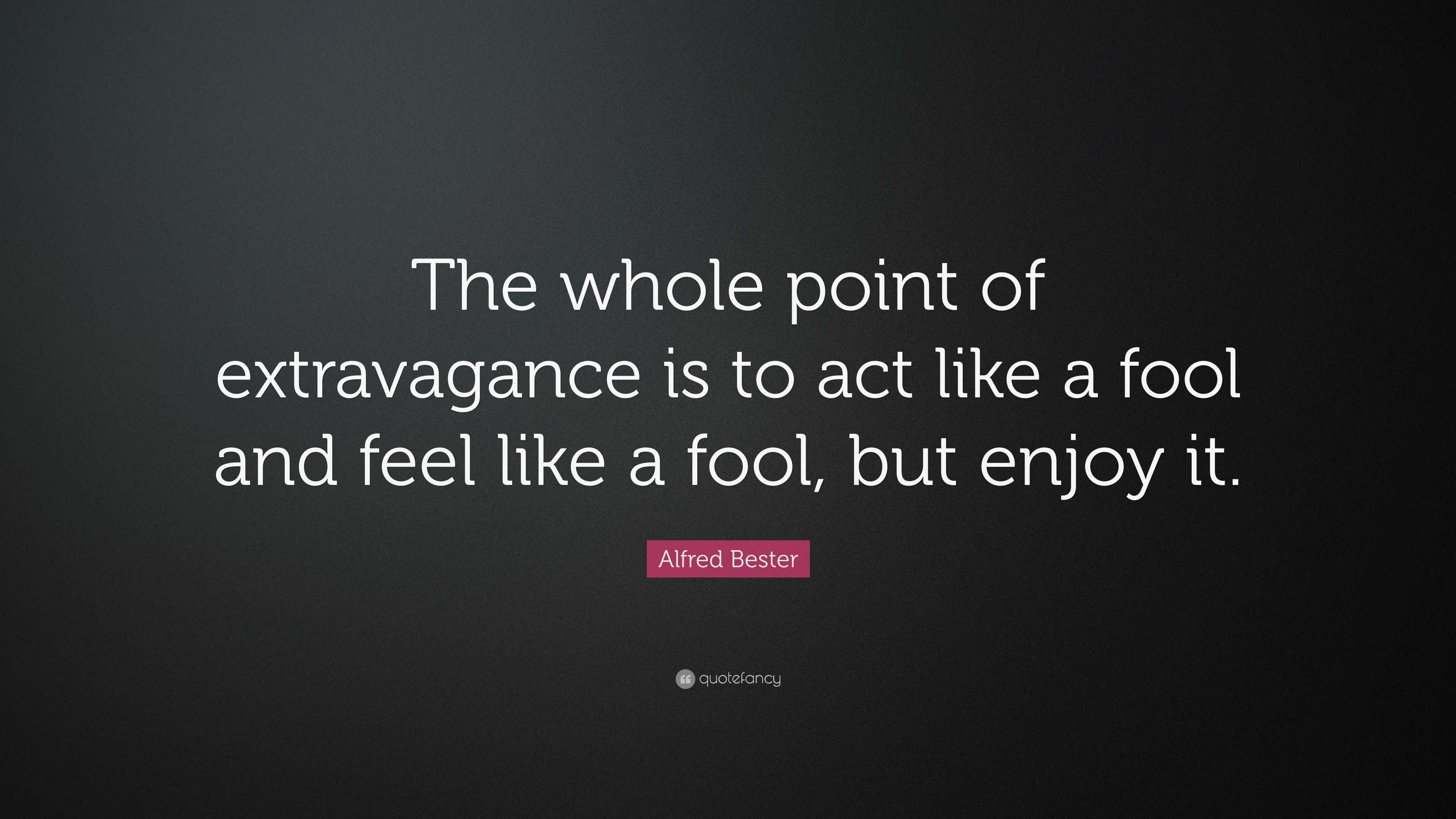 Alfred Bester Quote “The whole point of extravagance is to act like a