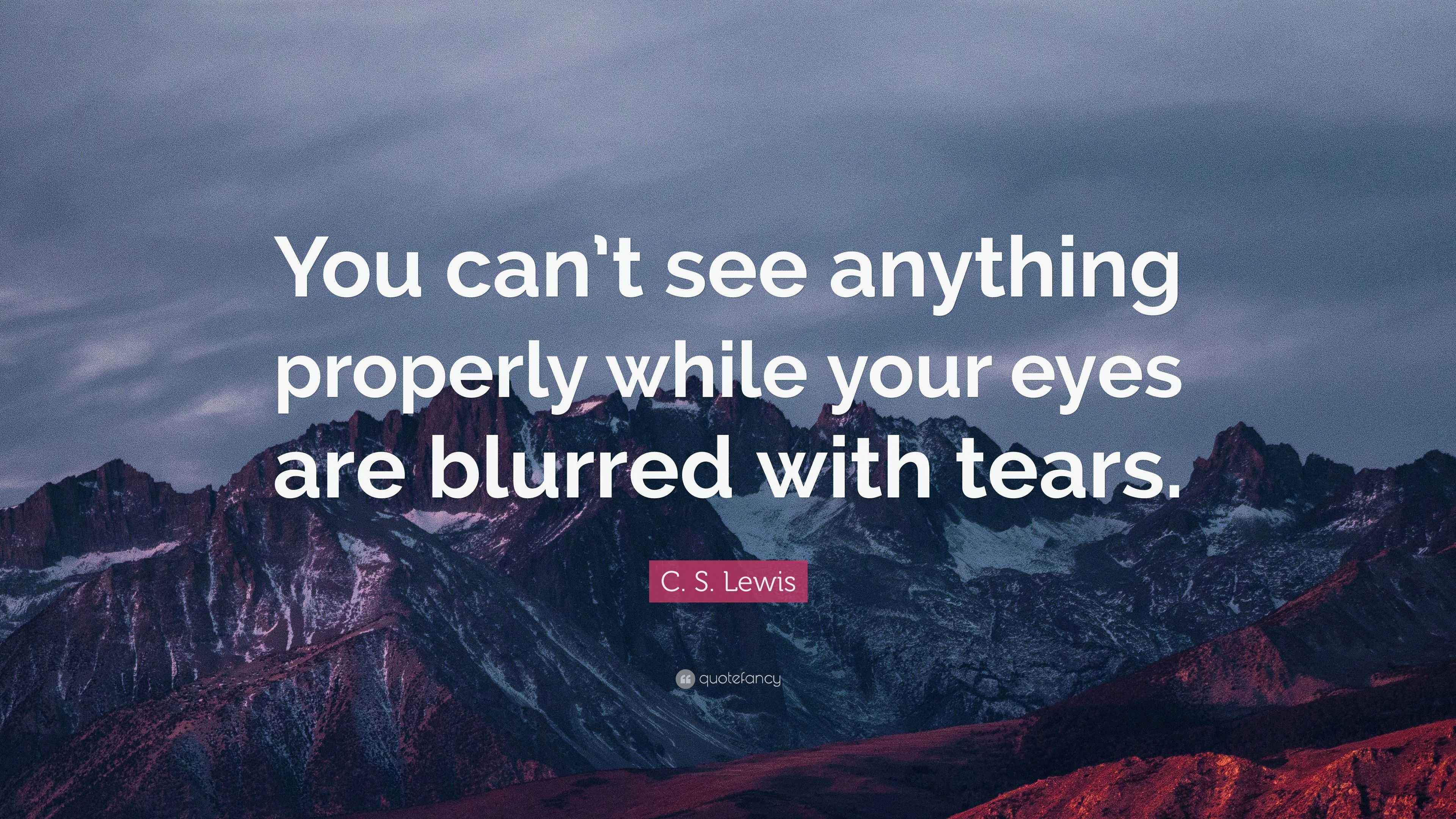 C. S. Lewis Quote “You can’t see anything properly while your eyes are