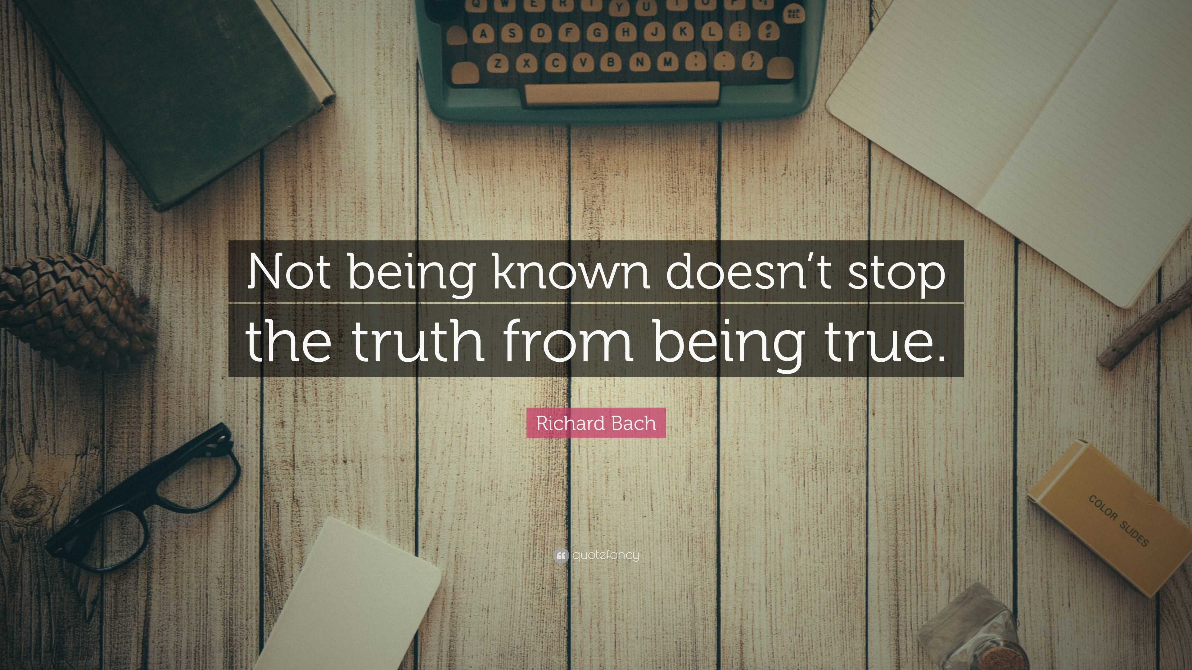 Richard Bach Quote: “Not being known doesn’t stop the truth from being ...