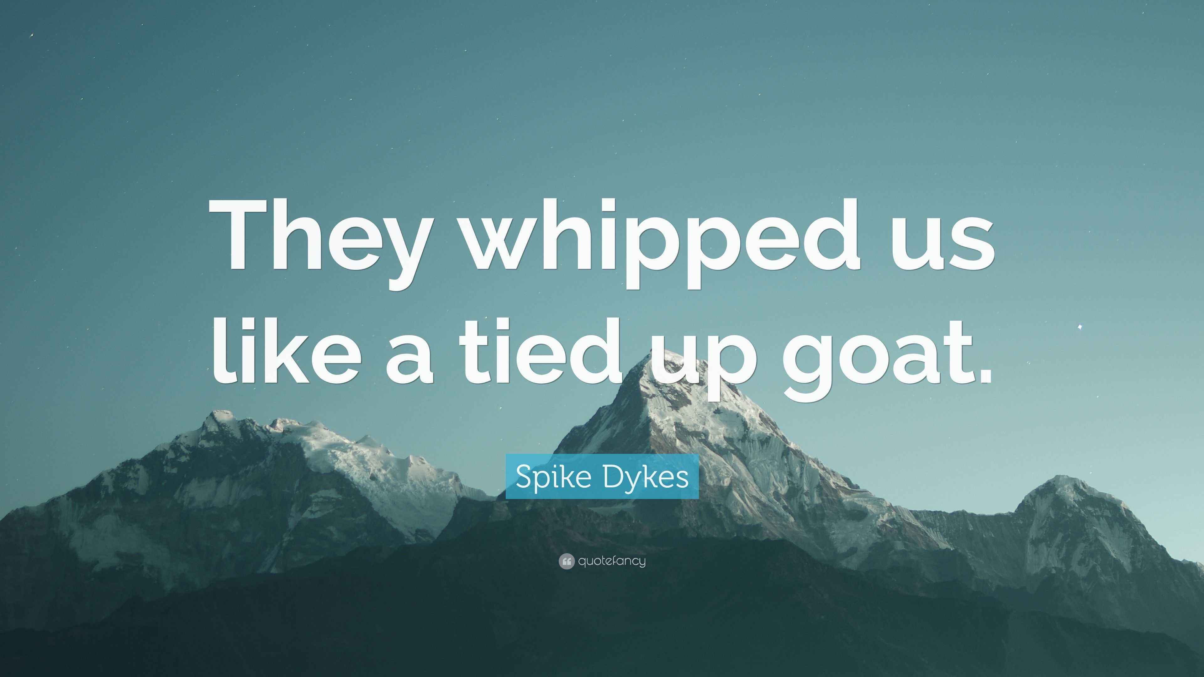 Spike Dykes Quote “They whipped us like a tied up goat.”