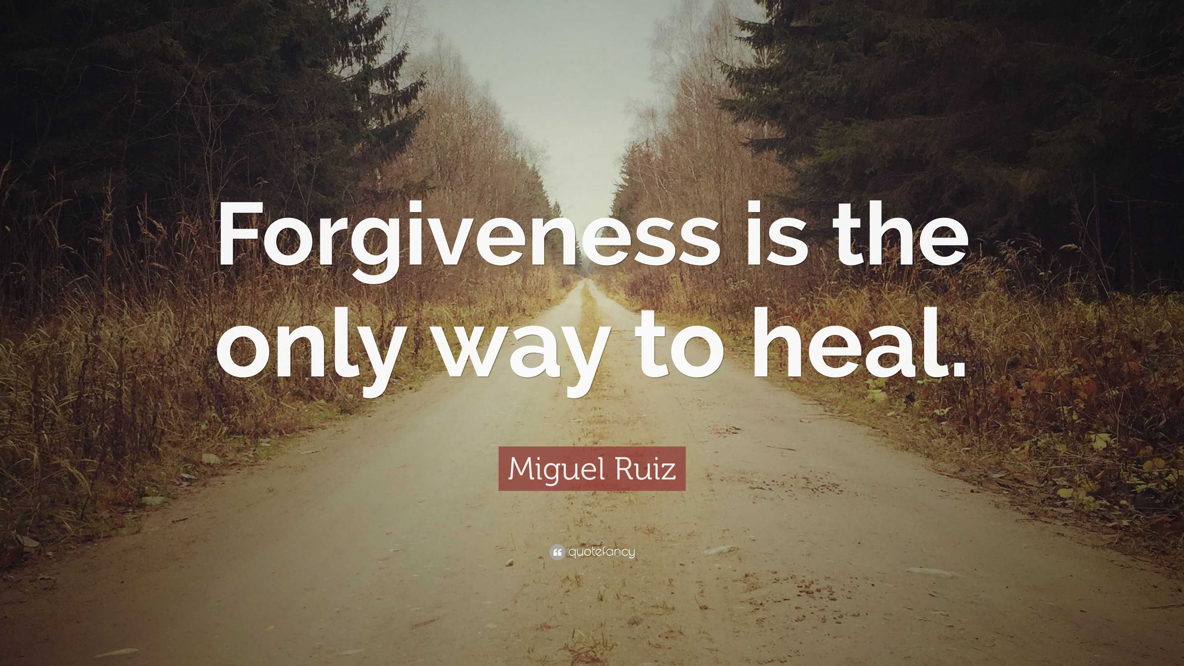 Miguel Ruiz Quote: “Forgiveness is the only way to heal.”