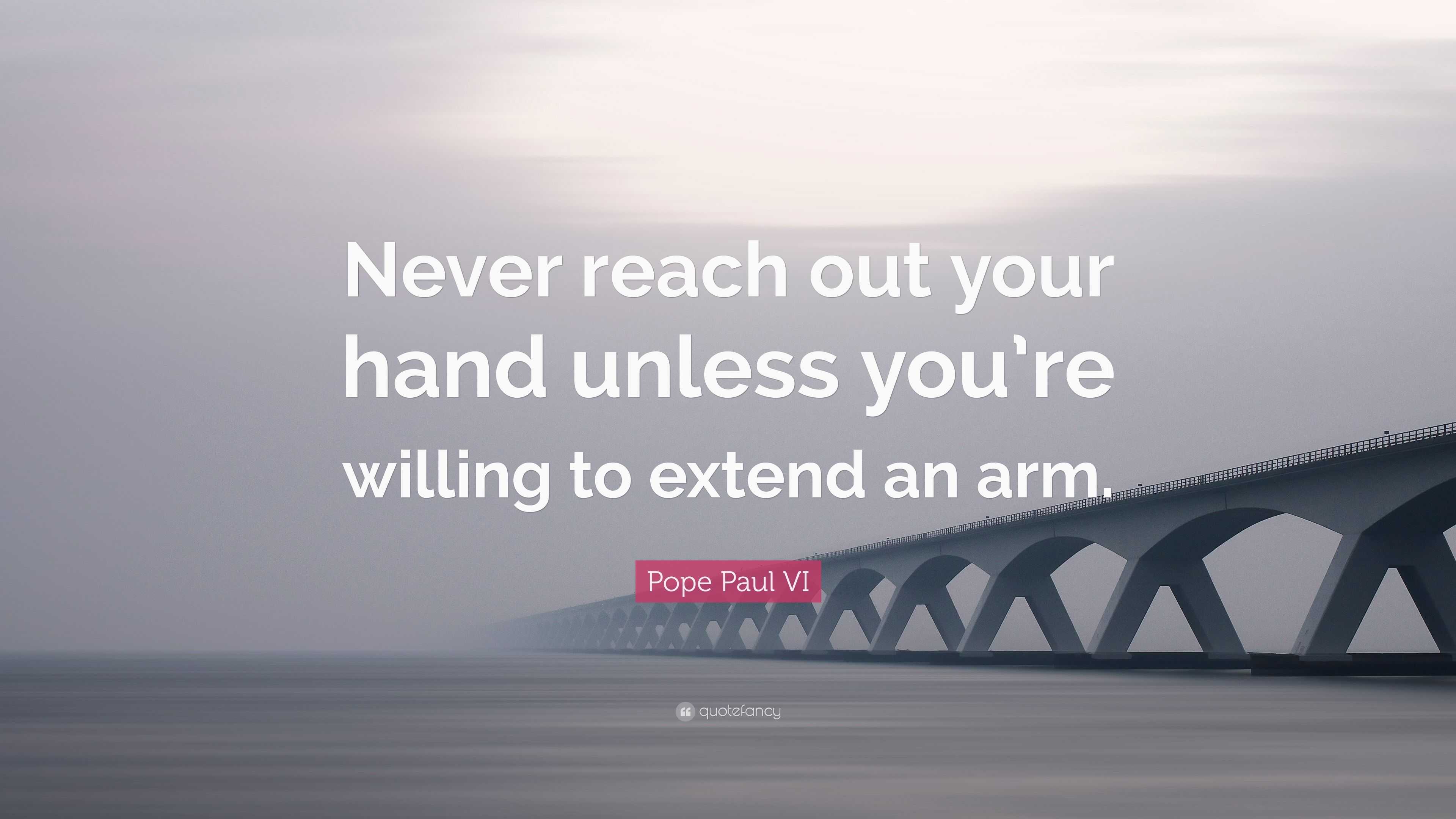 Pope Paul VI Quote “Never reach out your hand unless you’re willing to