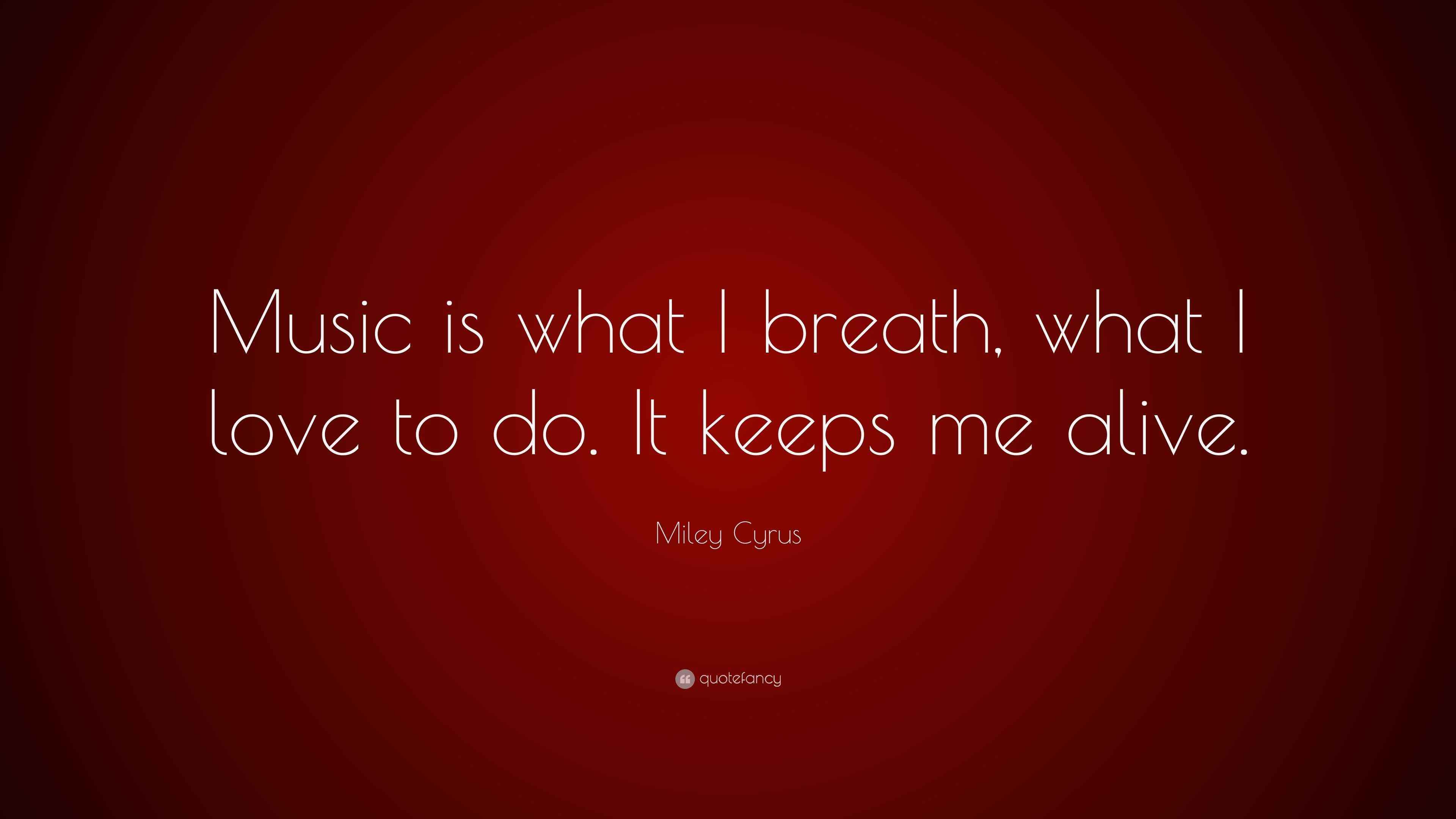 Miley Cyrus Quote “Music is what I breath, what I love to do. It keeps me alive.”