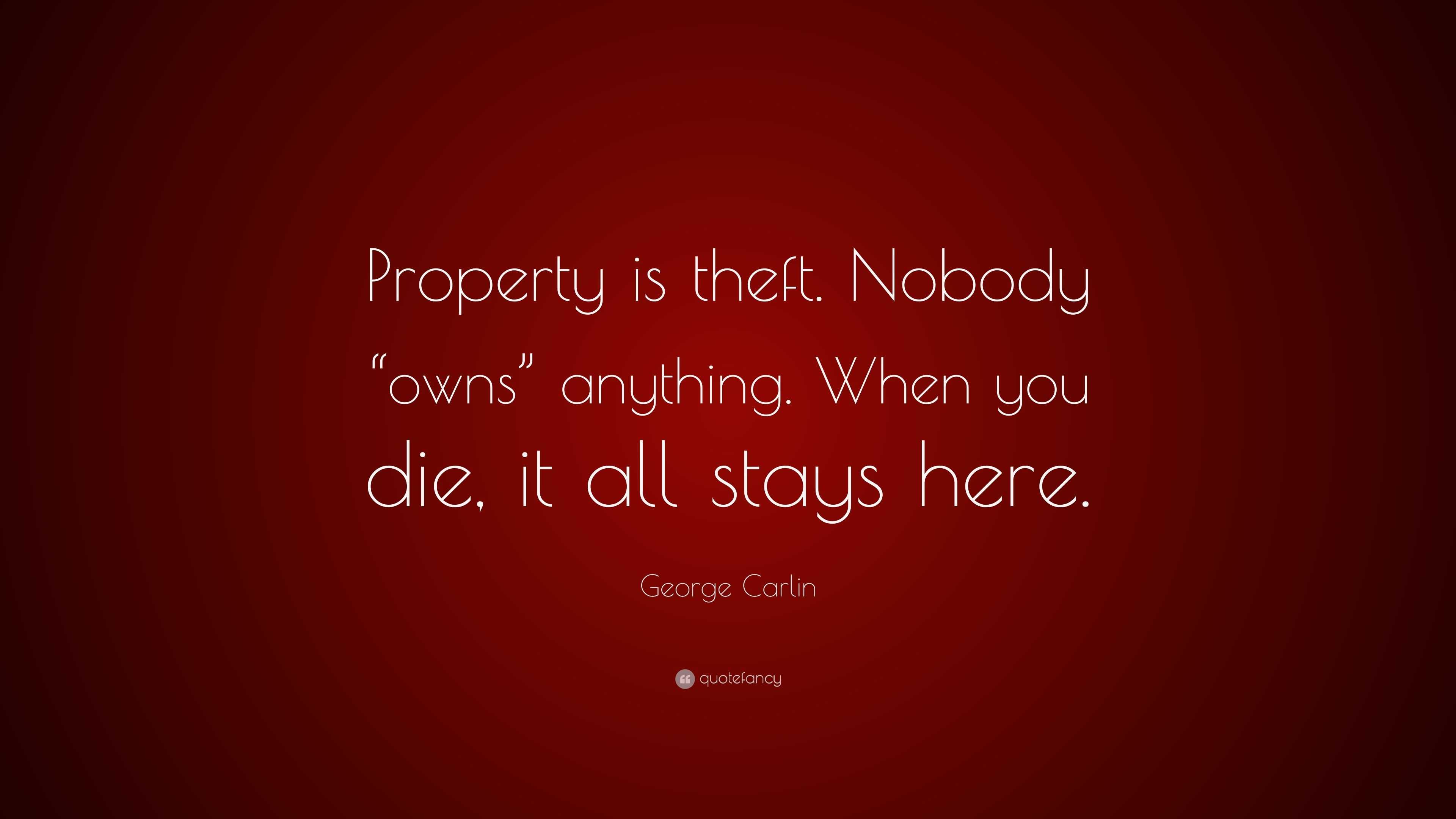 Carlin Quote “Property is theft. Nobody “owns” anything. When