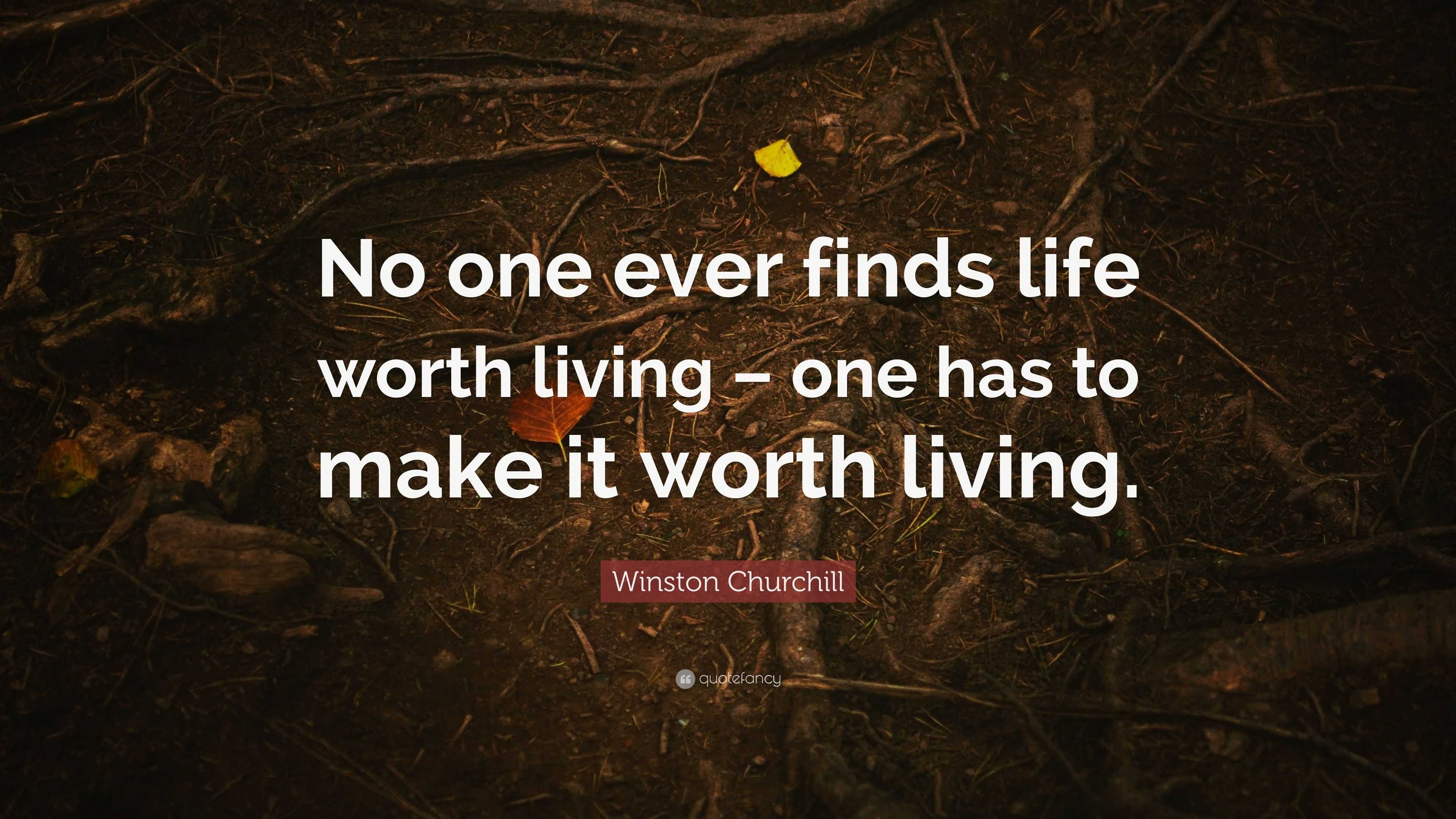 Winston Churchill Quote: “no One Ever Finds Life Worth Living – One Has 