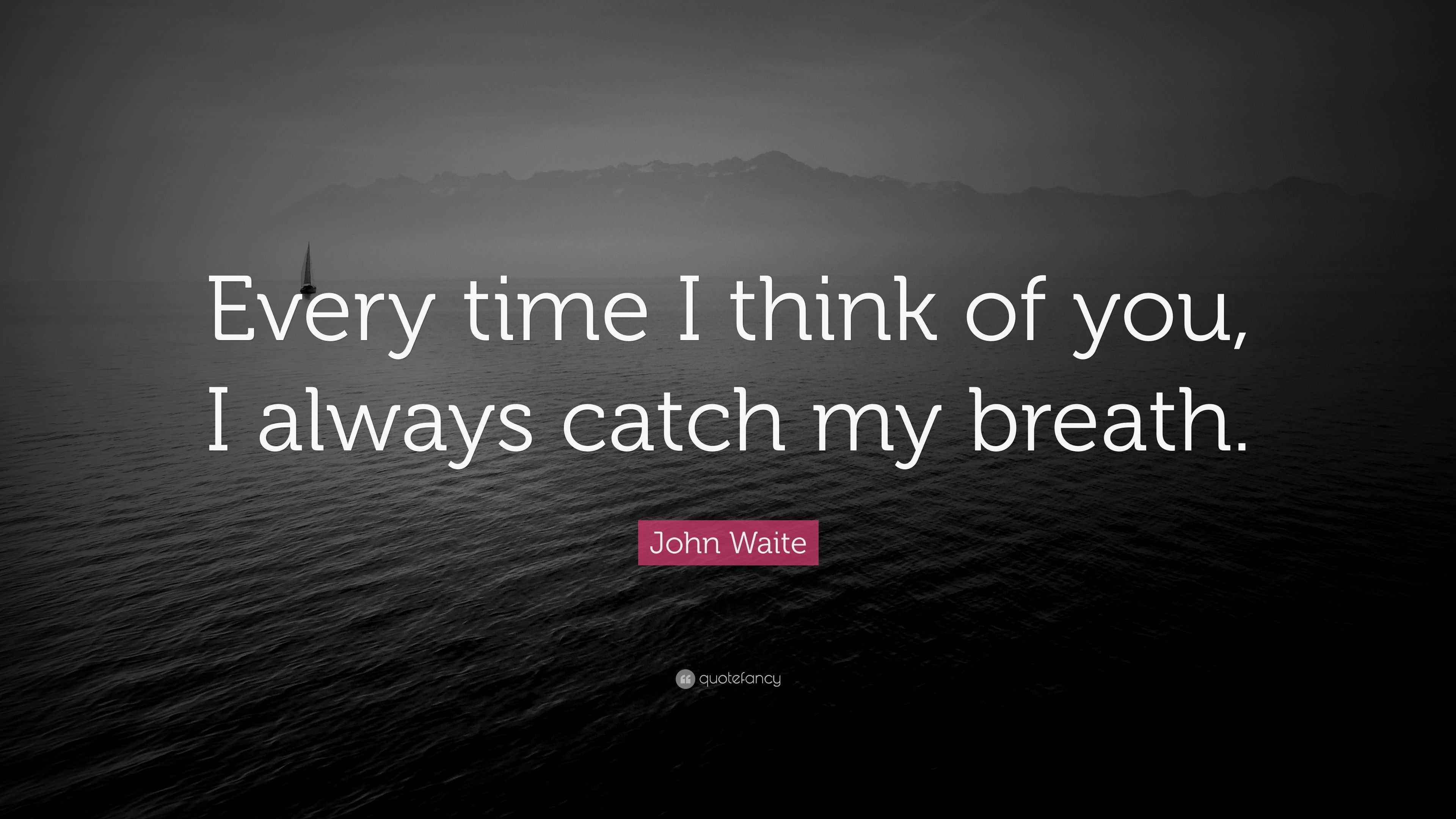 John Waite Quote “Every time I think of you, I always catch my breath.”