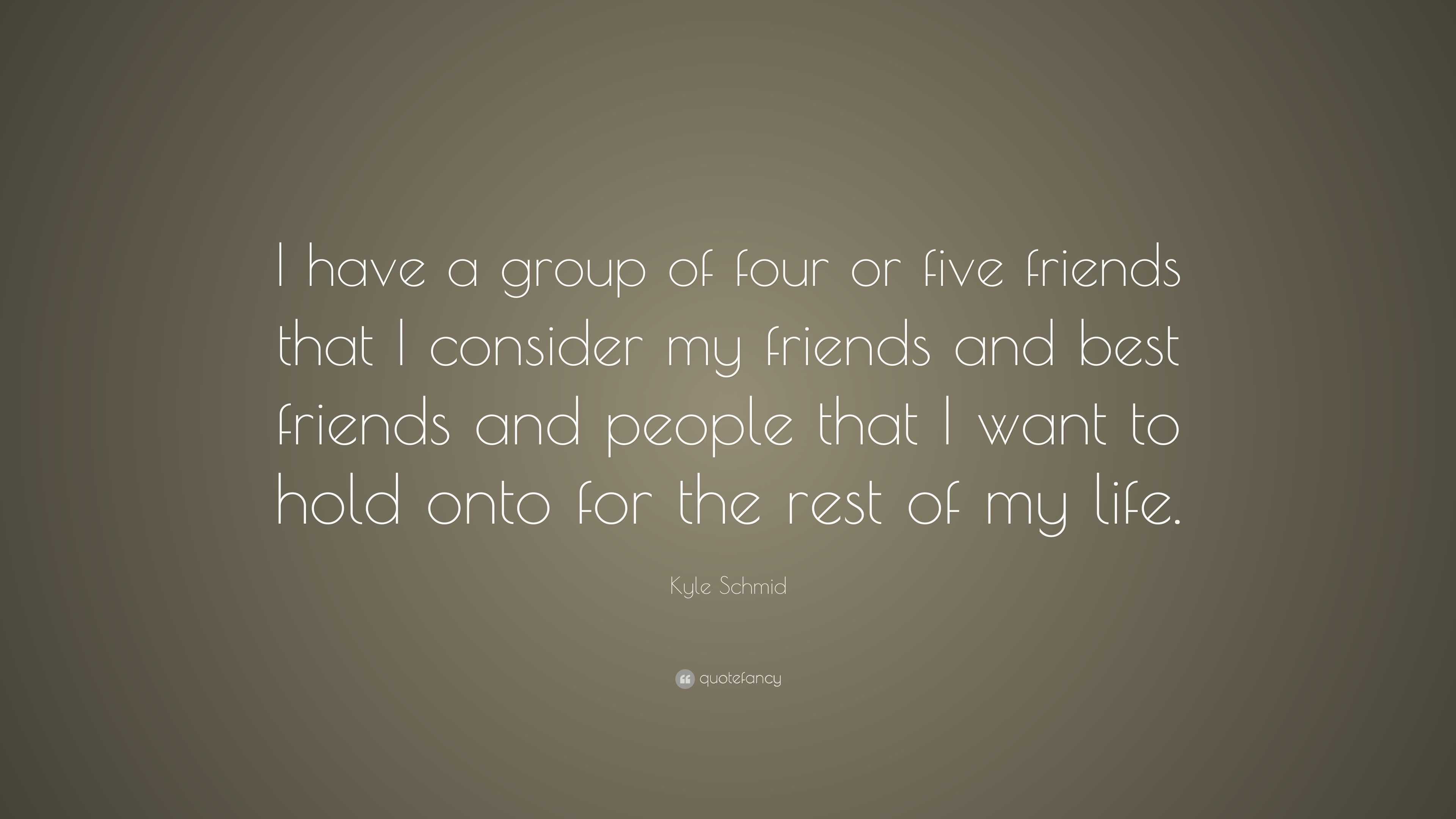 Kyle Schmid Quote “I have a group of four or five friends that I