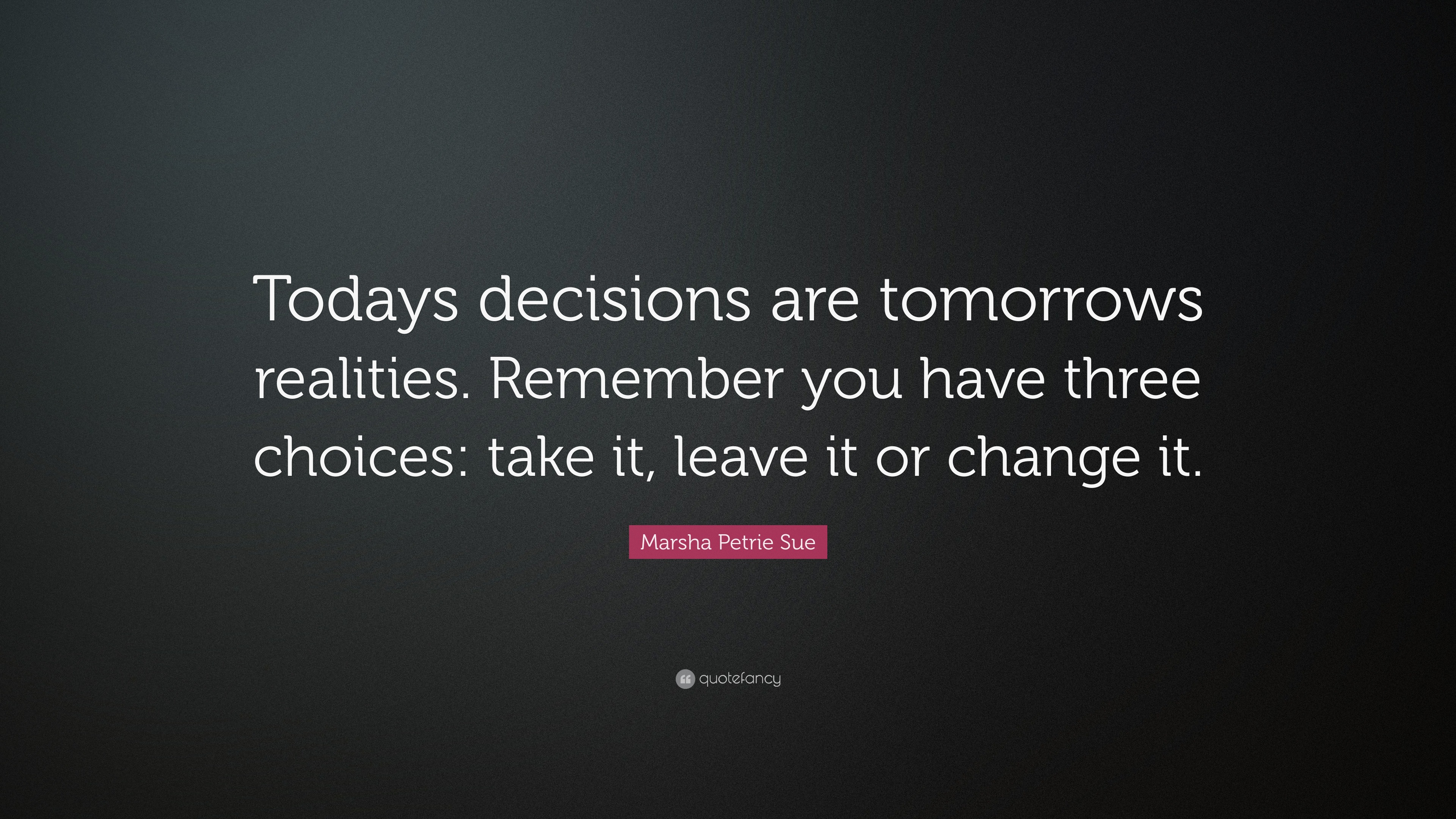 Marsha Petrie Sue Quote: “Todays decisions are tomorrows realities ...