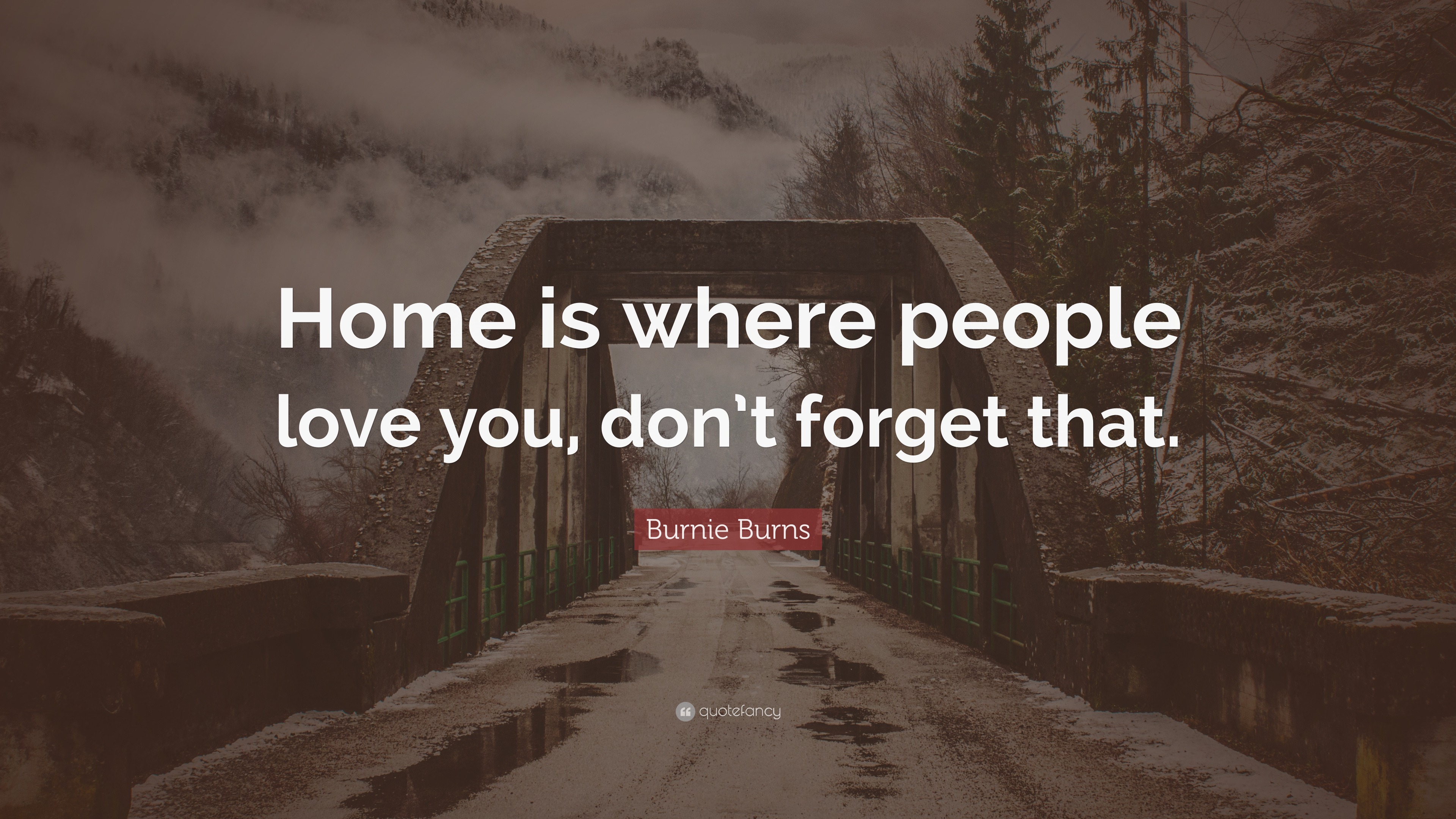 Burnie Burns Quote: “Home is where people love you, don’t forget that.”