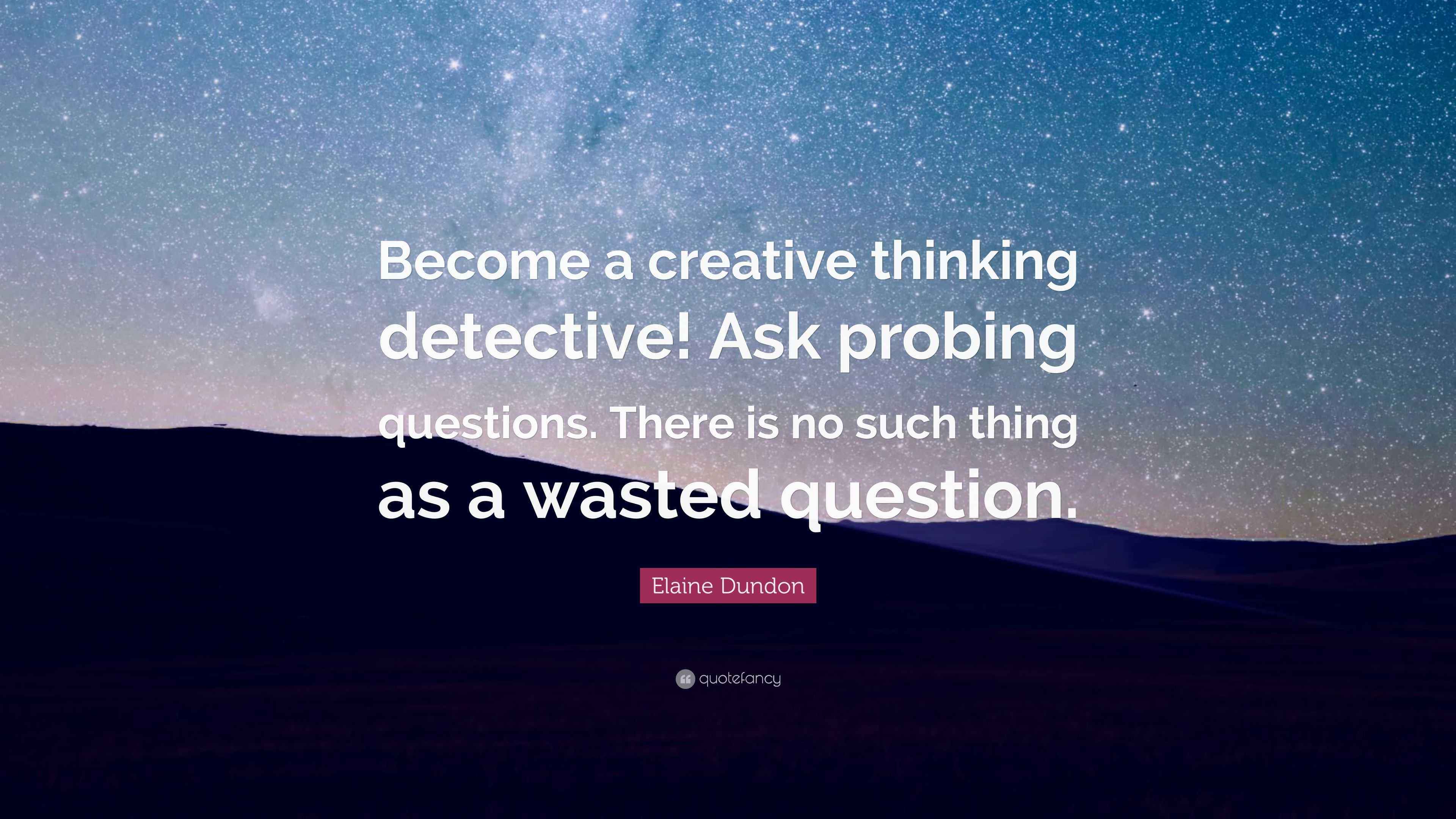 Elaine Dundon Quote a creative thinking detective! Ask probing