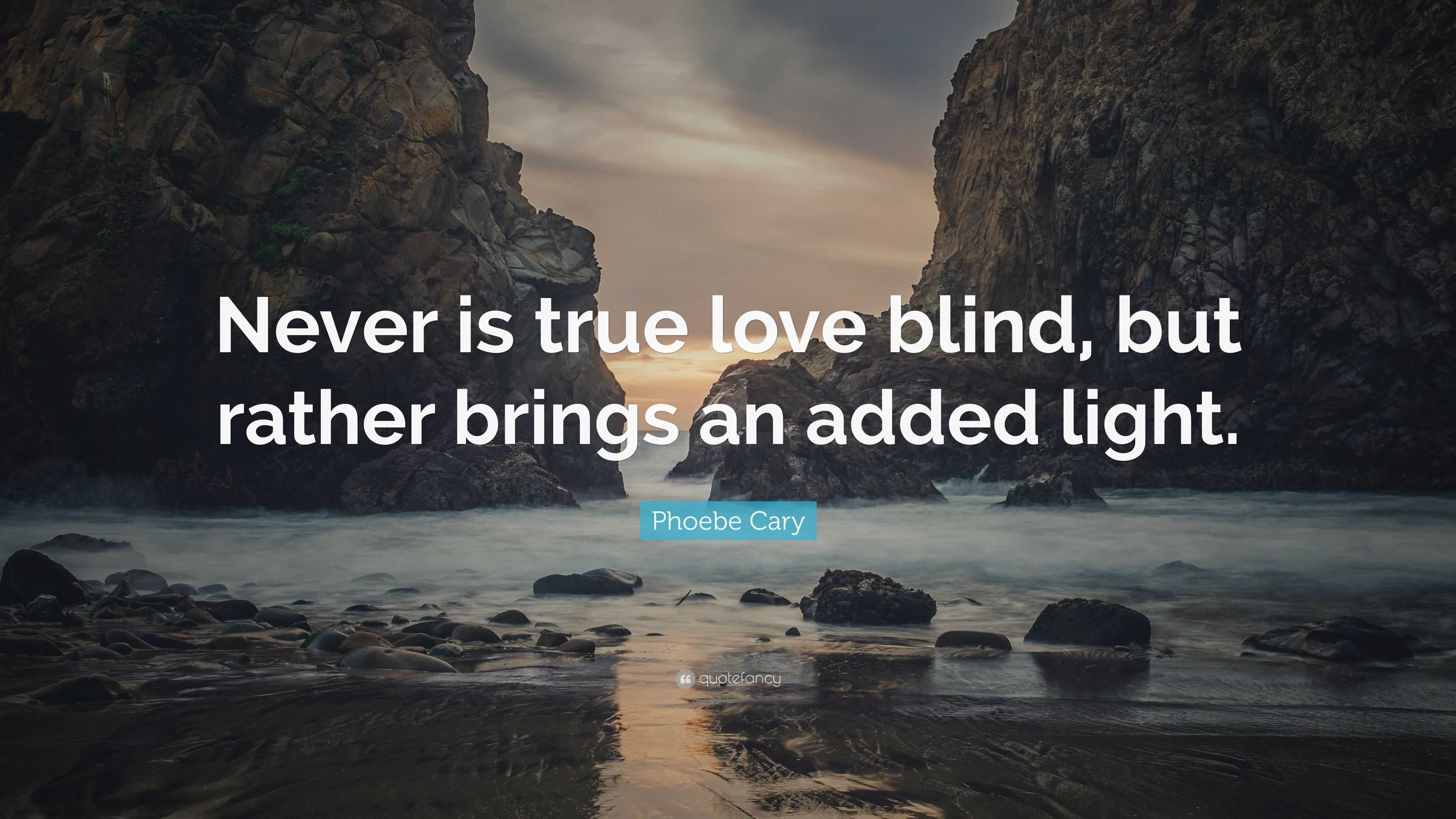 Phoebe Cary Quote: “Never is true love blind, but rather brings an ...